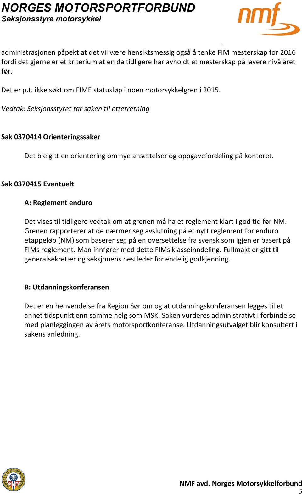 Vedtak: Seksjonsstyret tar saken til etterretning Sak 0370414 Orienteringssaker Det ble gitt en orientering om nye ansettelser og oppgavefordeling på kontoret.