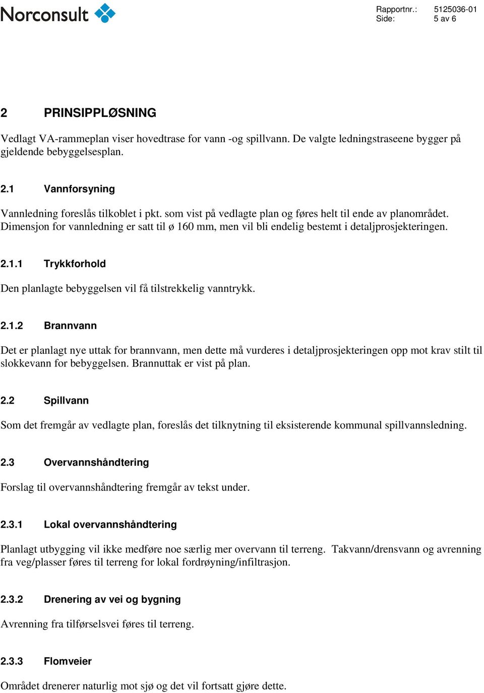 2.1.2 Brannvann Det er planlagt nye uttak for brannvann, men dette må vurderes i detaljprosjekteringen opp mot krav stilt til slokkevann for bebyggelsen. Brannuttak er vist på plan. 2.