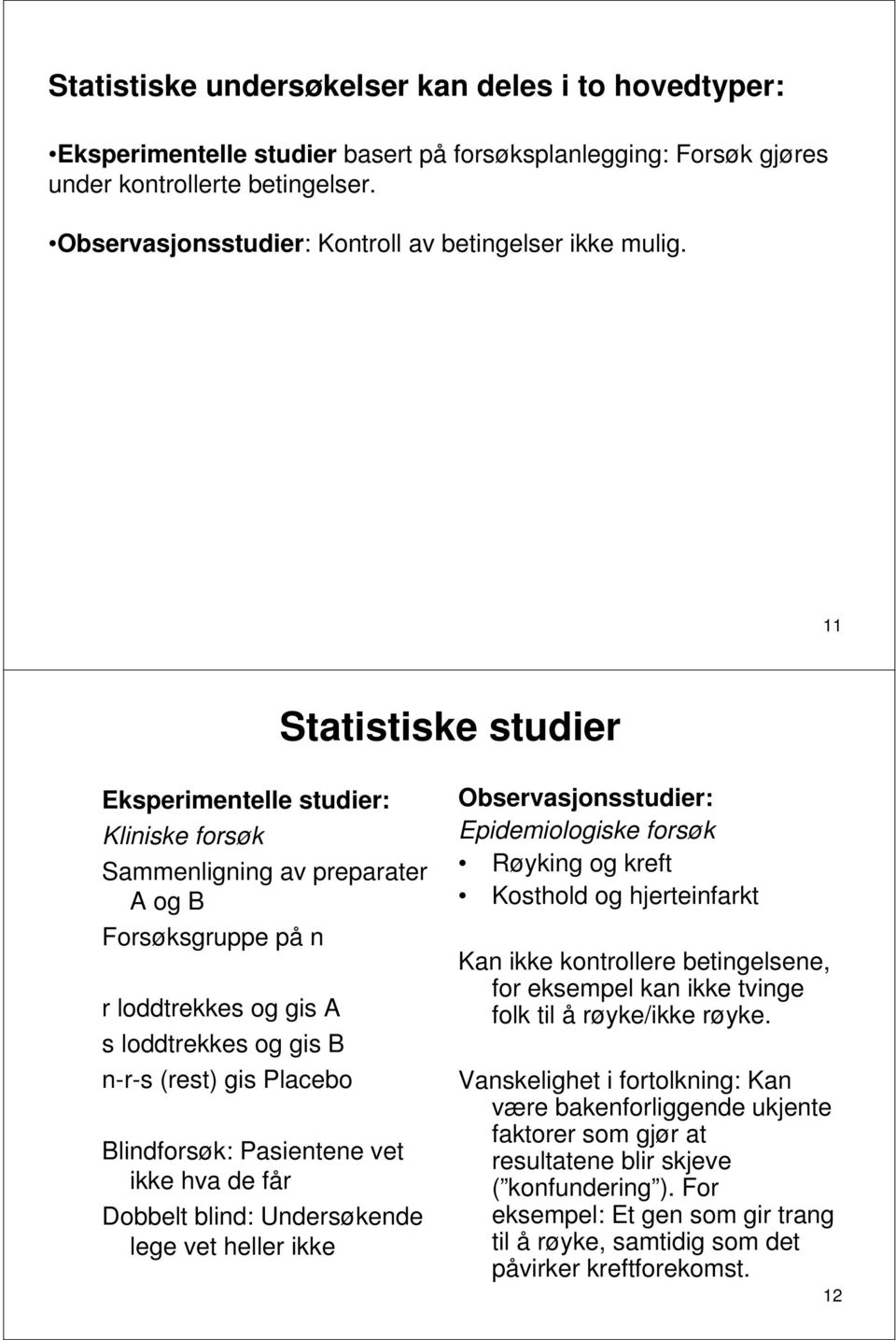 11 Statistiske studier Eksperimentelle studier: Kliniske forsøk Sammenligning av preparater A og B Forsøksgruppe på n r loddtrekkes og gis A s loddtrekkes og gis B n-r-s (rest) gis Placebo