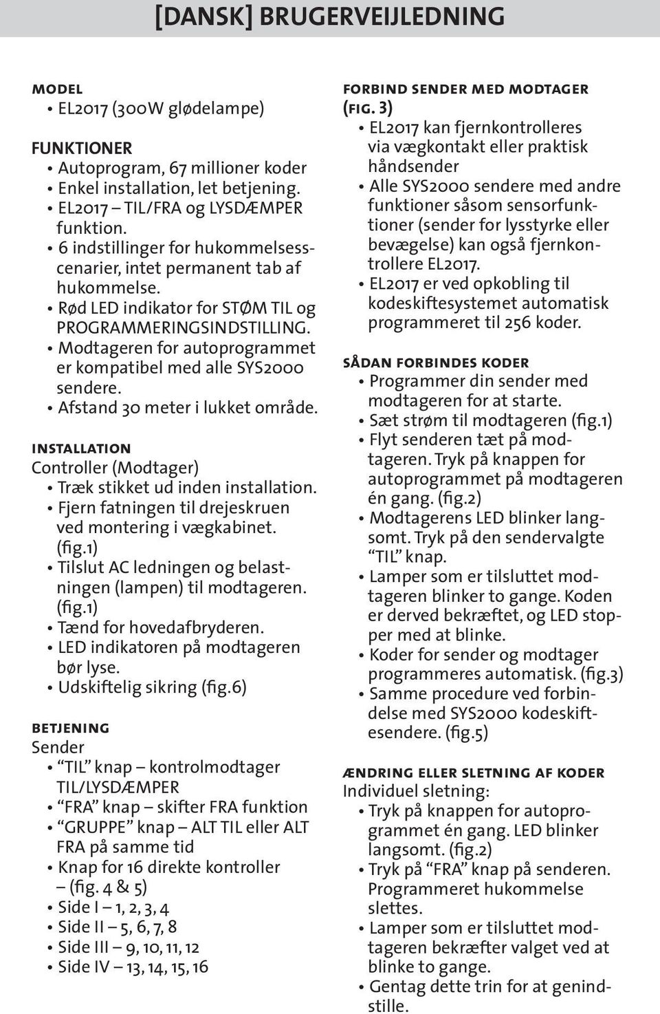 Modtageren for autoprogrammet er kompatibel med alle SYS2000 sendere. Afstand 30 meter i lukket område. installation Controller (Modtager) Træk stikket ud inden installation.