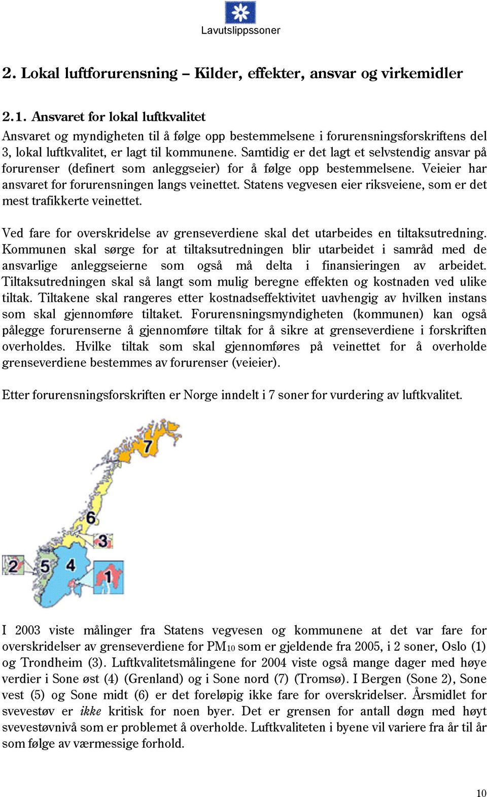 Samtidig er det lagt et selvstendig ansvar på forurenser (definert som anleggseier) for å følge opp bestemmelsene. Veieier har ansvaret for forurensningen langs veinettet.