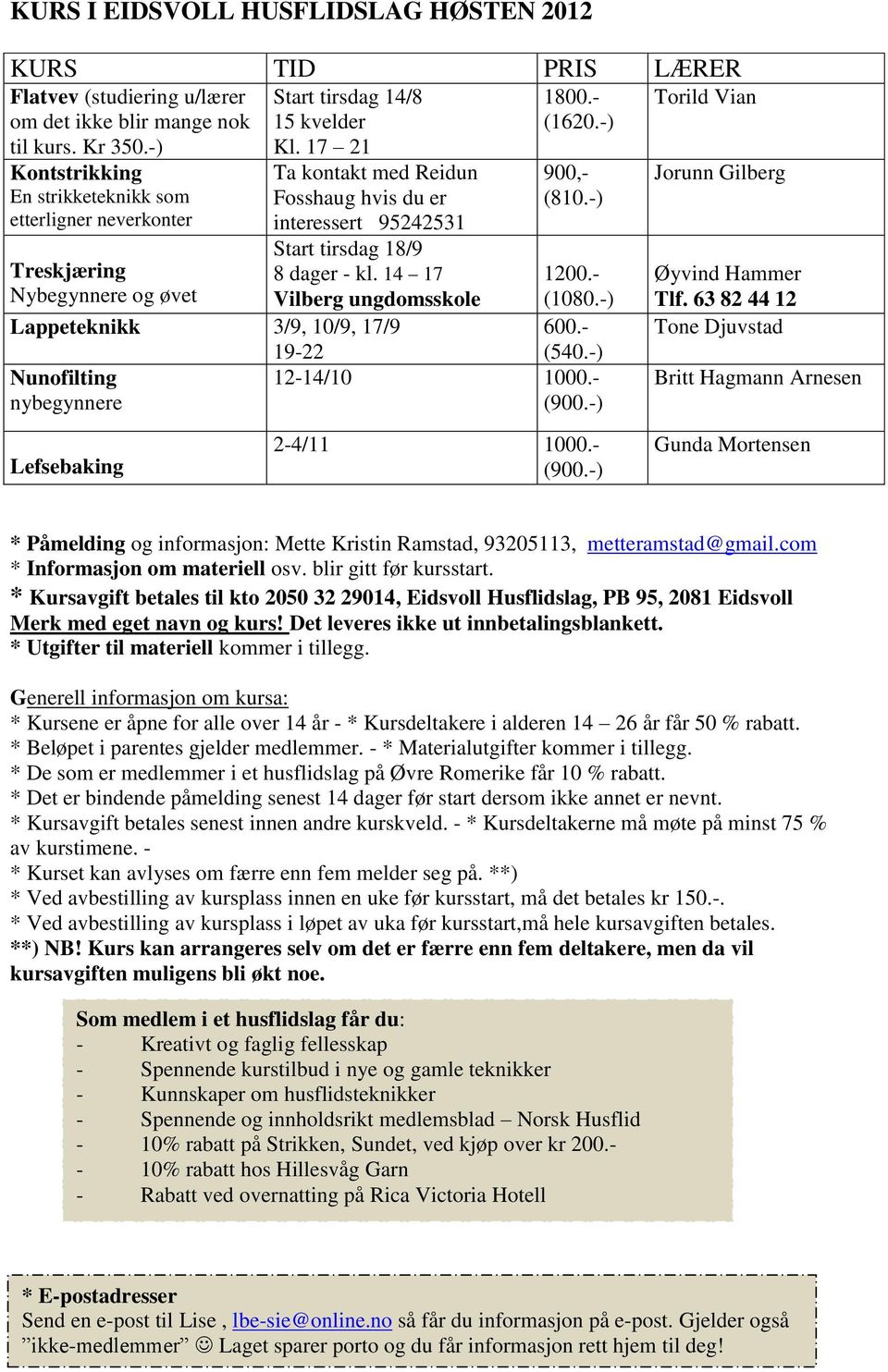 17 21 Ta kontakt med Reidun Fosshaug hvis du er interessert 95242531 Start tirsdag 18/9 8 dager - kl. 14 17 Vilberg ungdomsskole Lappeteknikk 3/9, 10/9, 17/9 19-22 Nunofilting nybegynnere 1800.