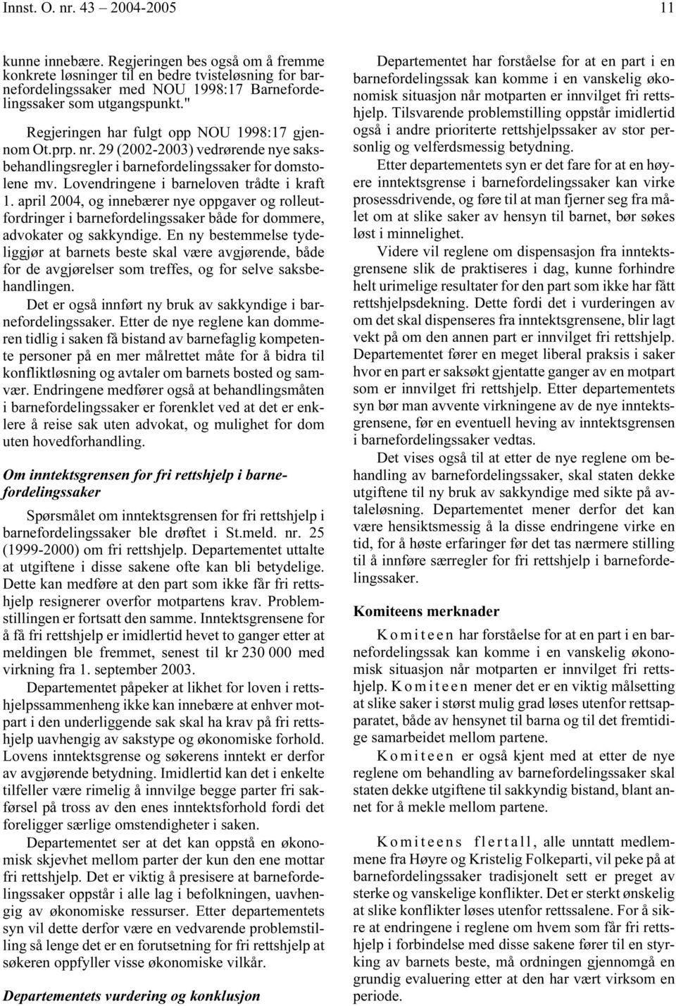 " Regjeringen har fulgt opp NOU 1998:17 gjennom Ot.prp. nr. 29 (2002-2003) vedrørende nye saksbehandlingsregler i barnefordelingssaker for domstolene mv. Lovendringene i barneloven trådte i kraft 1.