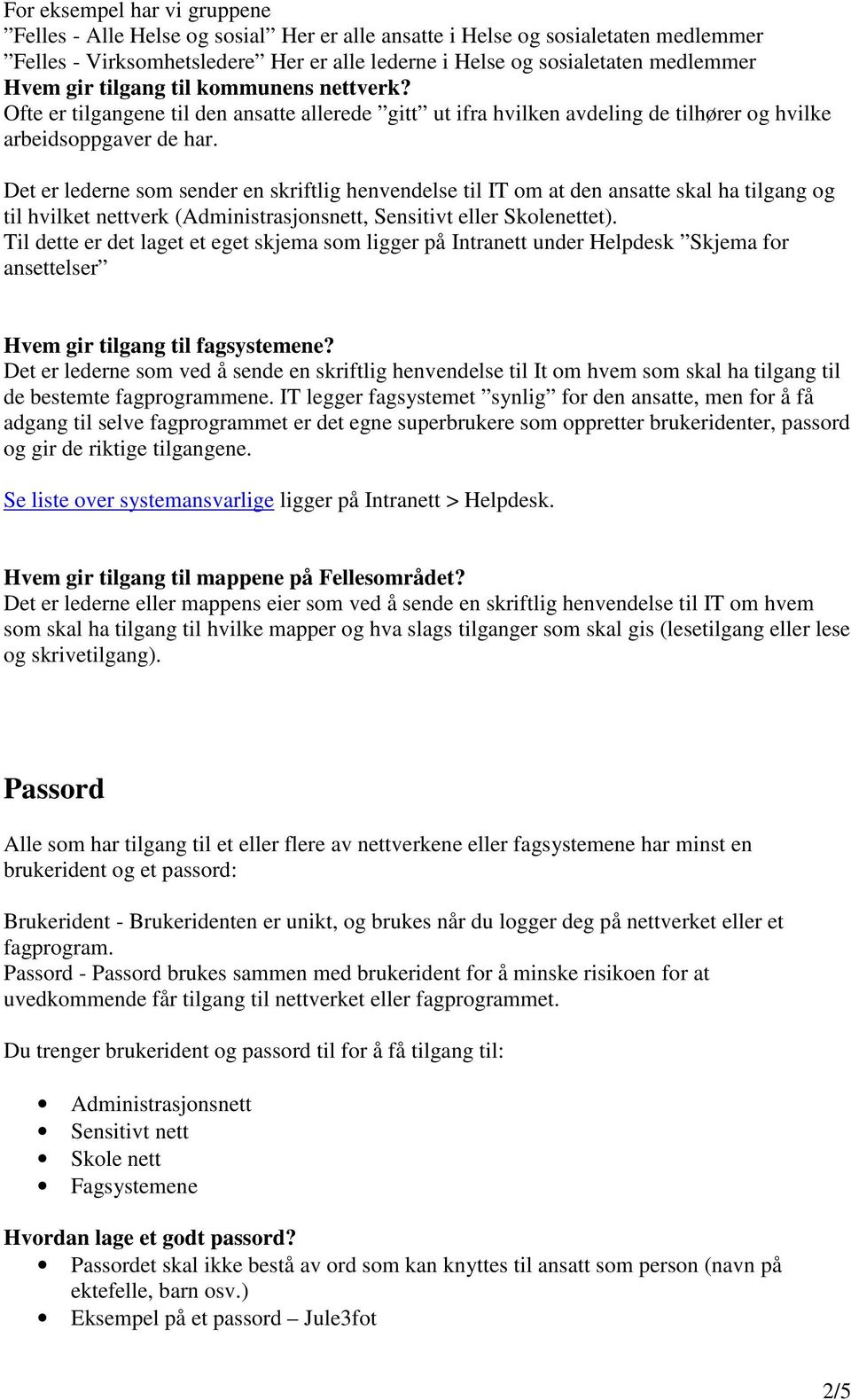 Det er lederne som sender en skriftlig henvendelse til IT om at den ansatte skal ha tilgang og til hvilket nettverk (Administrasjonsnett, Sensitivt eller Skolenettet).