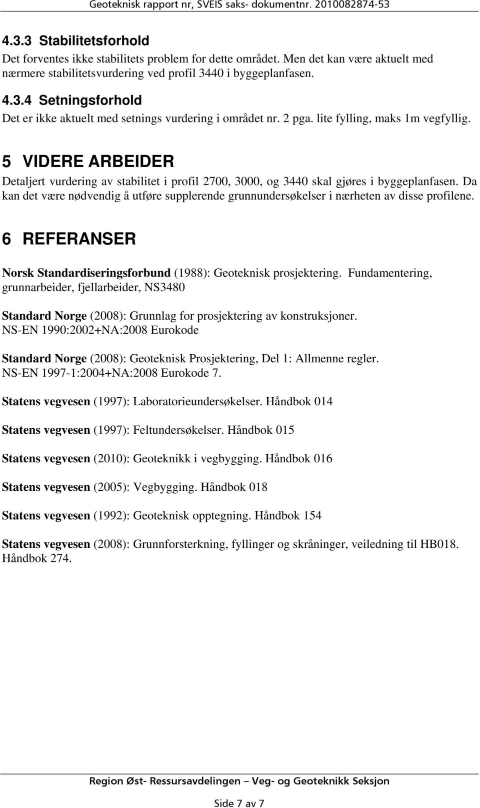 lite fylling, maks 1m vegfyllig. 5 VIDERE ARBEIDER Detaljert vurdering av stabilitet i profil 2700, 3000, og 3440 skal gjøres i byggeplanfasen.