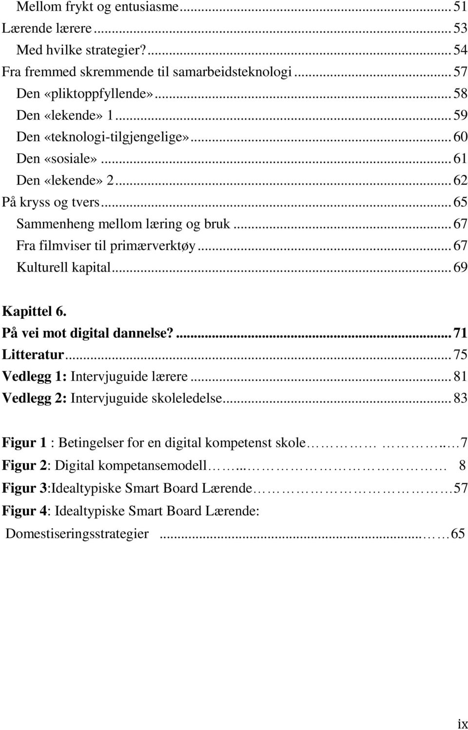 .. 67 Kulturell kapital... 69 Kapittel 6. På vei mot digital dannelse?... 71 Litteratur... 75 Vedlegg 1: Intervjuguide lærere... 81 Vedlegg 2: Intervjuguide skoleledelse.