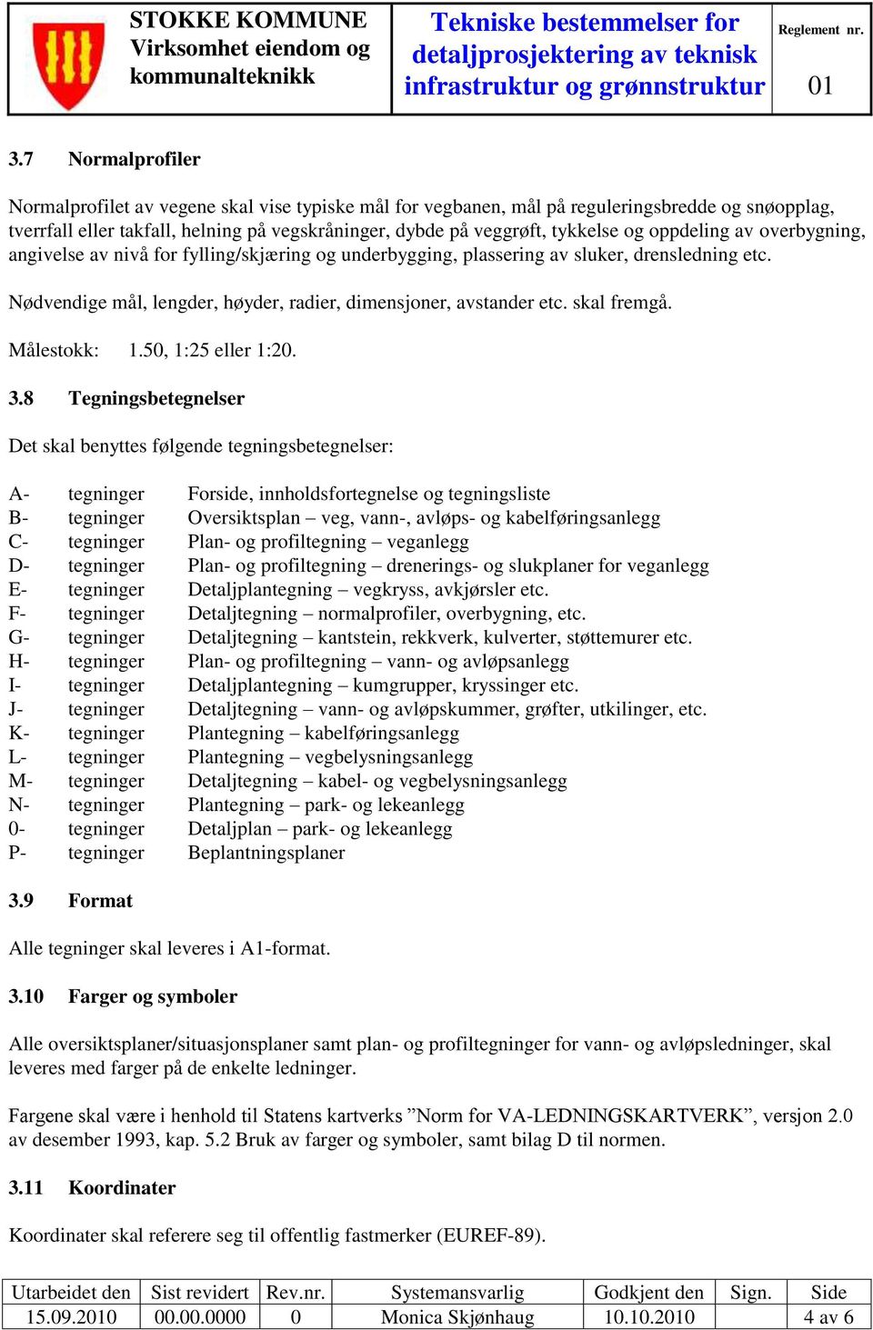 8 Tegningsbetegnelser Det skal benyttes følgende tegningsbetegnelser: A- tegninger Forside, innholdsfortegnelse og tegningsliste B- tegninger Oversiktsplan veg, vann-, avløps- og kabelføringsanlegg