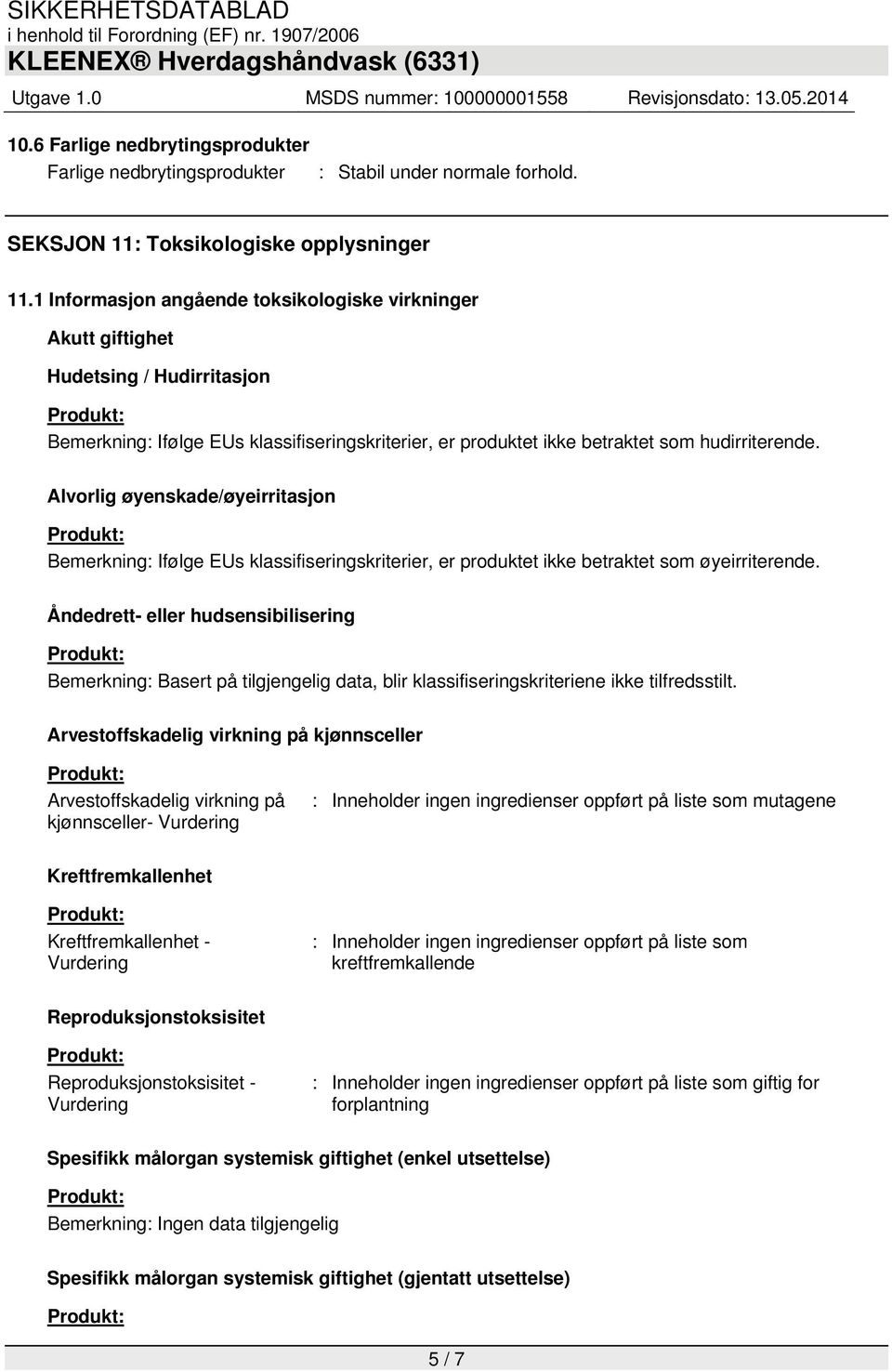 Alvorlig øyenskade/øyeirritasjon Bemerkning: Ifølge EUs klassifiseringskriterier, er produktet ikke betraktet som øyeirriterende.