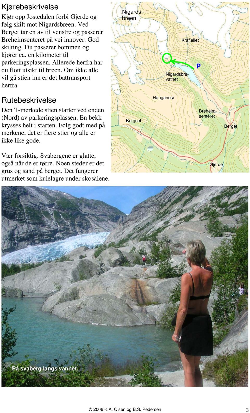 Nigardsbreen Nigardsbrevatnet Kråfjellet P Rutebeskrivelse Den T-merkede stien starter ved enden (Nord) av parkeringsplassen. En bekk krysses helt i starten.