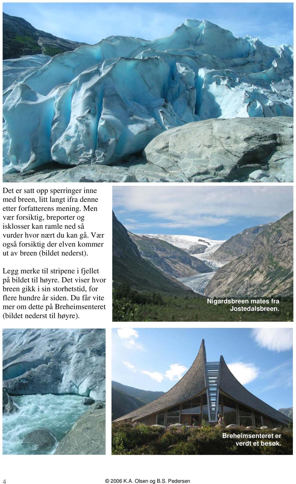 Vær også forsiktig der elven kommer ut av breen (bildet nederst). Legg merke til stripene i fjellet på bildet til høyre.