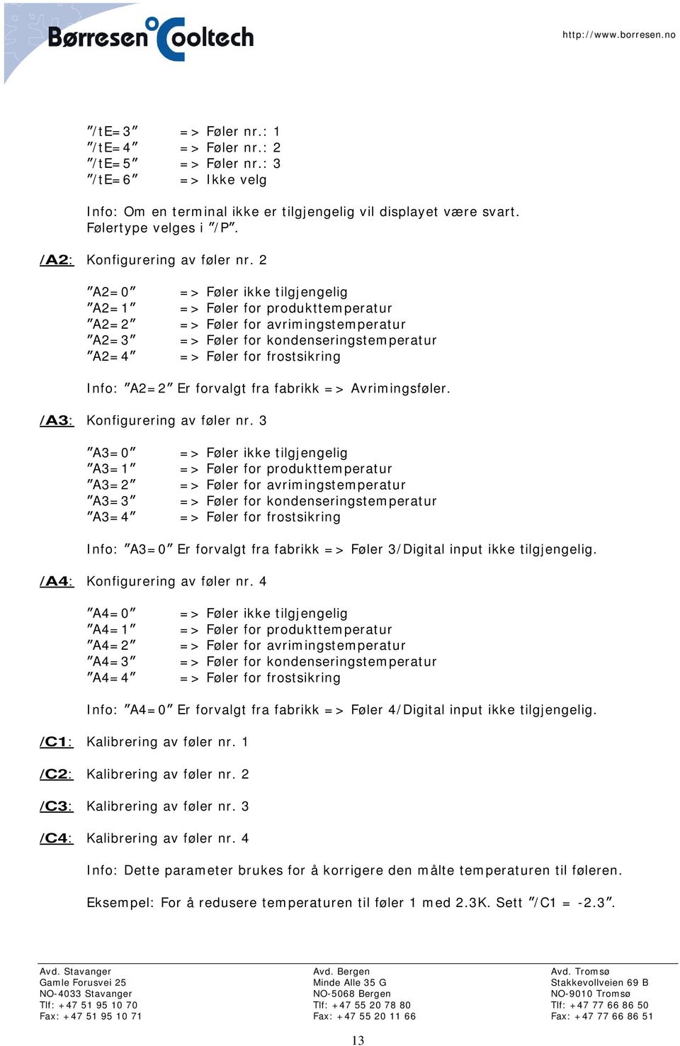 2 A2=0 => Føler ikke tilgjengelig A2=1 => Føler for produkttemperatur A2=2 => Føler for avrimingstemperatur A2=3 => Føler for kondenseringstemperatur A2=4 => Føler for frostsikring Info: A2=2 Er