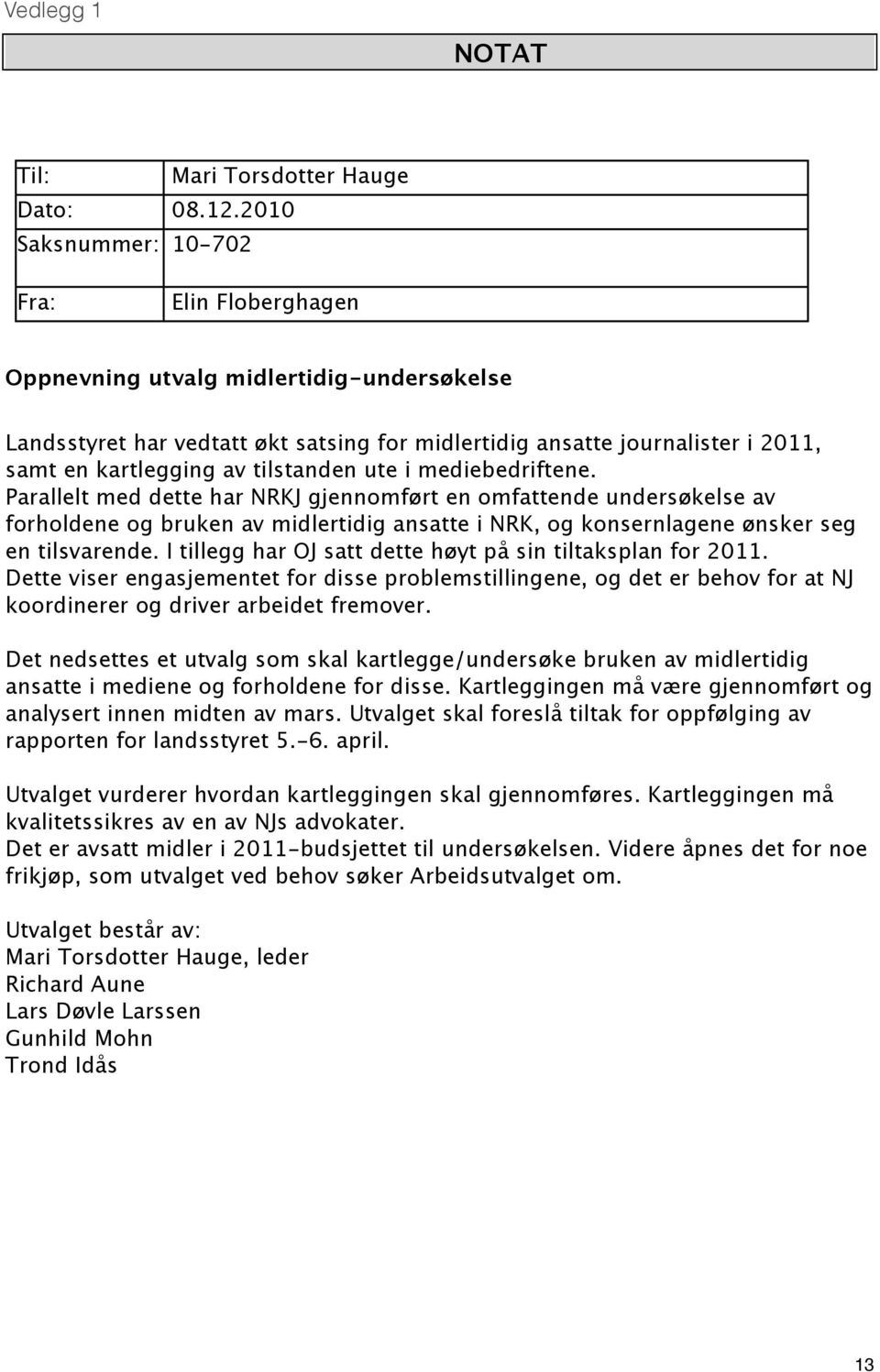 tilstanden ute i mediebedriftene. Parallelt med dette har NRKJ gjennomført en omfattende undersøkelse av forholdene og bruken av midlertidig ansatte i NRK, og konsernlagene ønsker seg en tilsvarende.