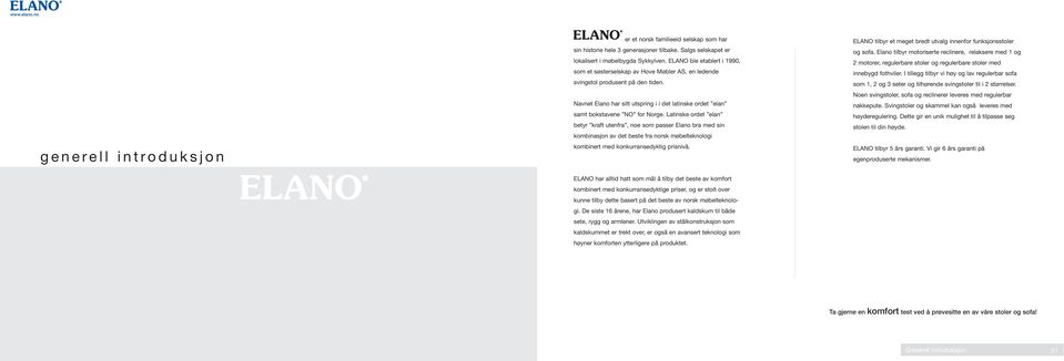 Latinske ordet elan betyr kraft utenfra, noe som passer Elano bra med sin kombinasjon av det beste fra norsk møbelteknologi kombinert med konkurransedyktig prisnivå.