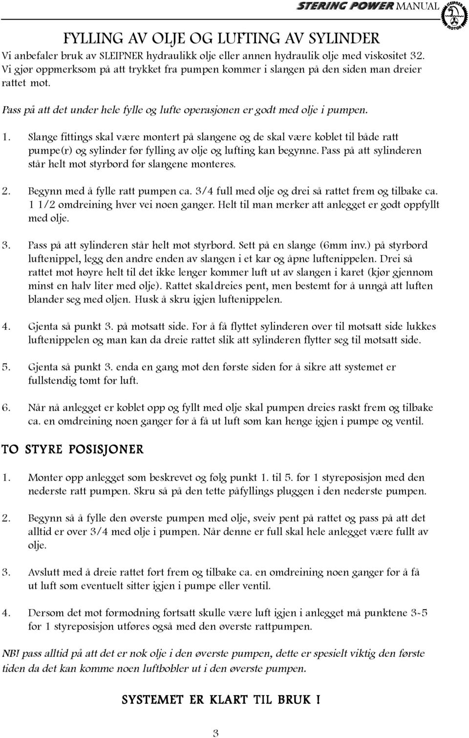 Slange fittings skal være montert på slangene og de skal være koblet til både ratt pumpe(r) og sylinder før fylling av olje og lufting kan begynne.