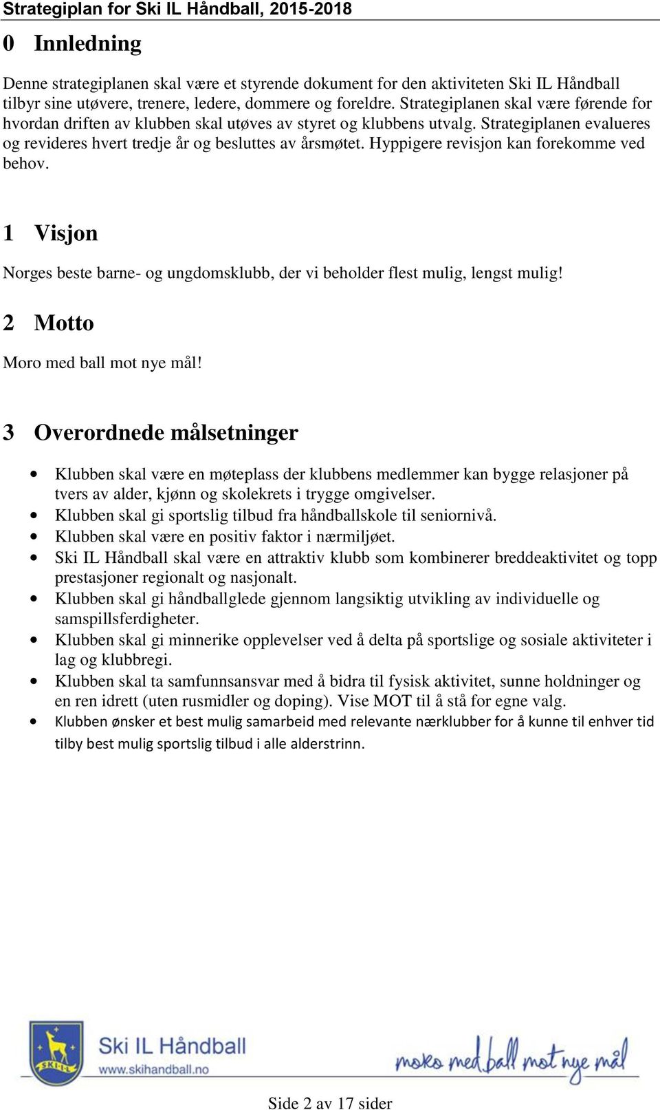 Hyppigere revisjon kan forekomme ved behov. 1 Visjon Norges beste barne- og ungdomsklubb, der vi beholder flest mulig, lengst mulig! 2 Motto Moro med ball mot nye mål!