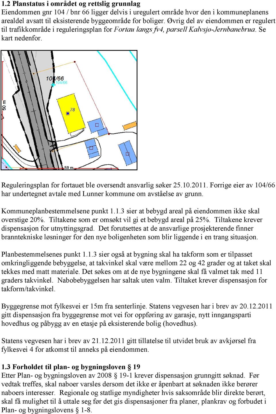 Reguleringsplan for fortauet ble oversendt ansvarlig søker 25.10.2011. Forrige eier av 104/66 har undertegnet avtale med Lunner kommune om avståelse av grunn. Kommuneplanbestemmelsene punkt 1.1.3 sier at bebygd areal på eiendommen ikke skal overstige 20%.