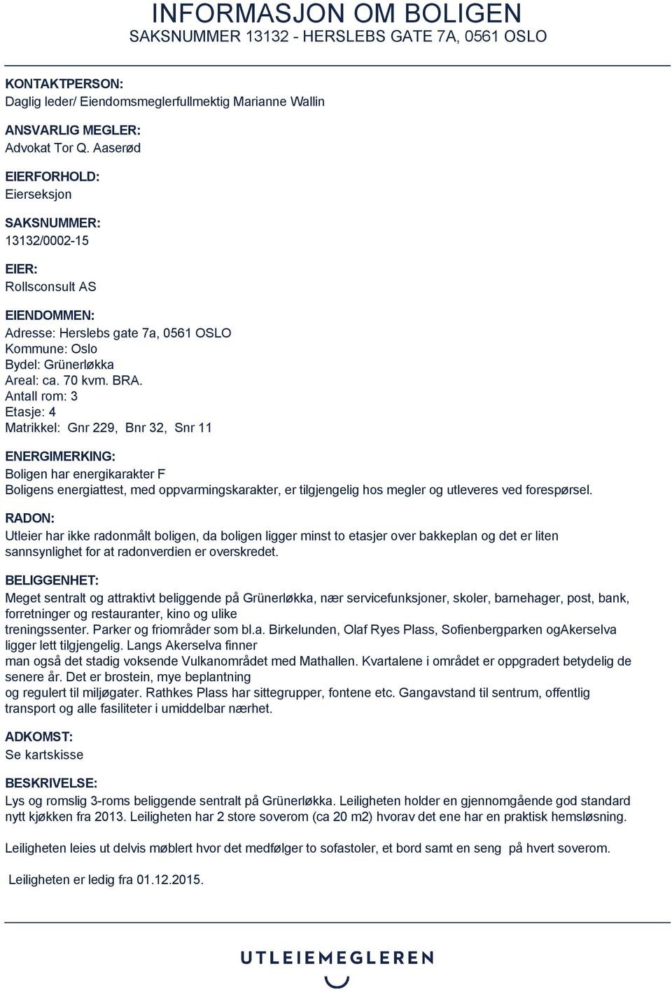 Antall rom: 3 Etasje: 4 Matrikkel: Gnr 229, Bnr 32, Snr 11 ENERGIMERKING: Boligen har energikarakter F Boligens energiattest, med oppvarmingskarakter, er tilgjengelig hos megler og utleveres ved