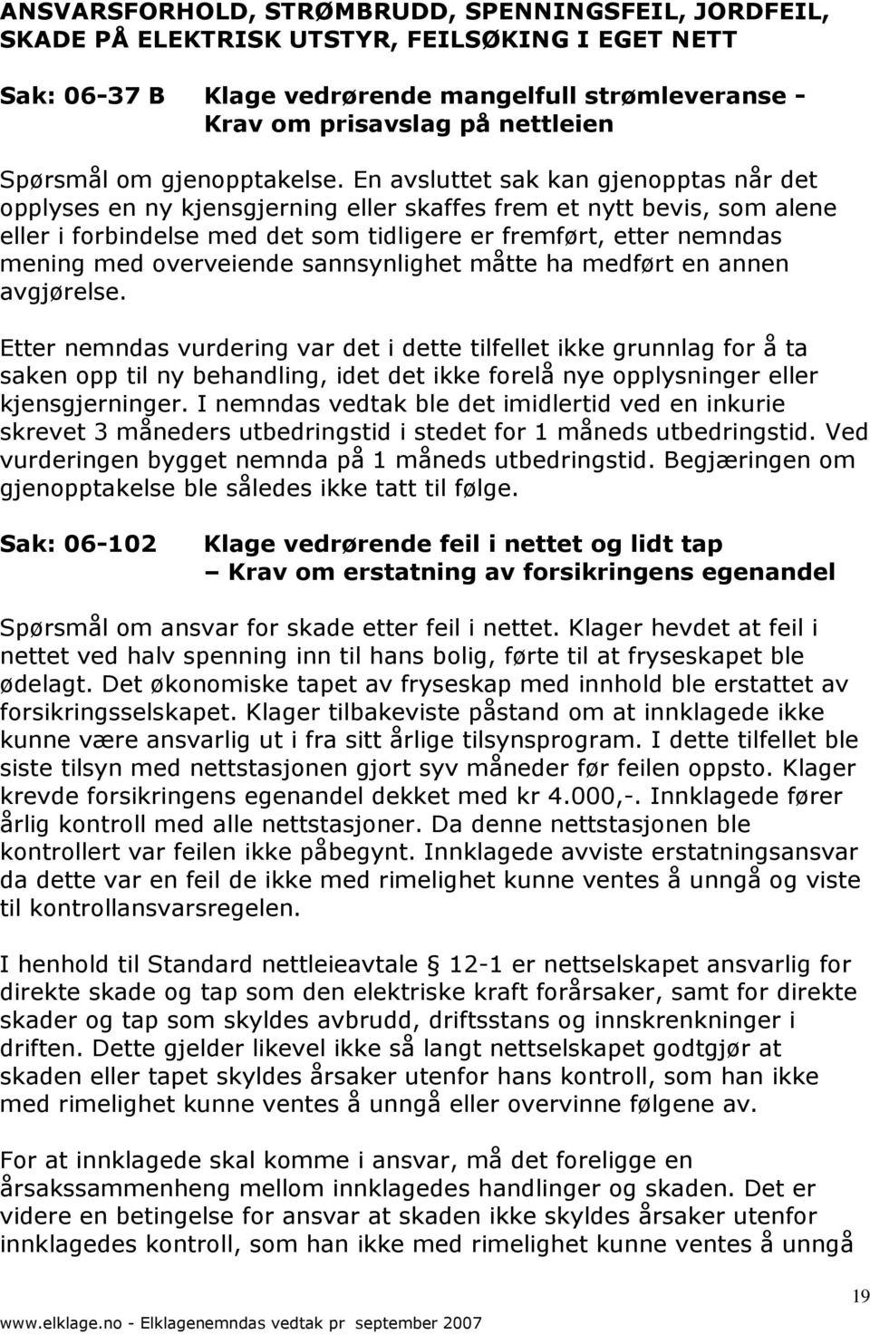 En avsluttet sak kan gjenopptas når det opplyses en ny kjensgjerning eller skaffes frem et nytt bevis, som alene eller i forbindelse med det som tidligere er fremført, etter nemndas mening med