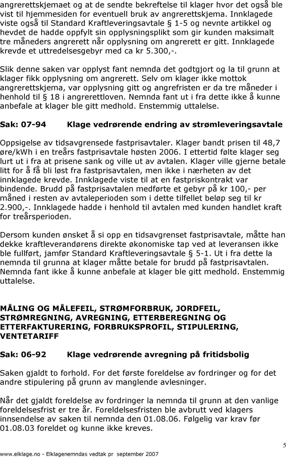 angrerett er gitt. Innklagede krevde et uttredelsesgebyr med ca kr 5.300,-. Slik denne saken var opplyst fant nemnda det godtgjort og la til grunn at klager fikk opplysning om angrerett.