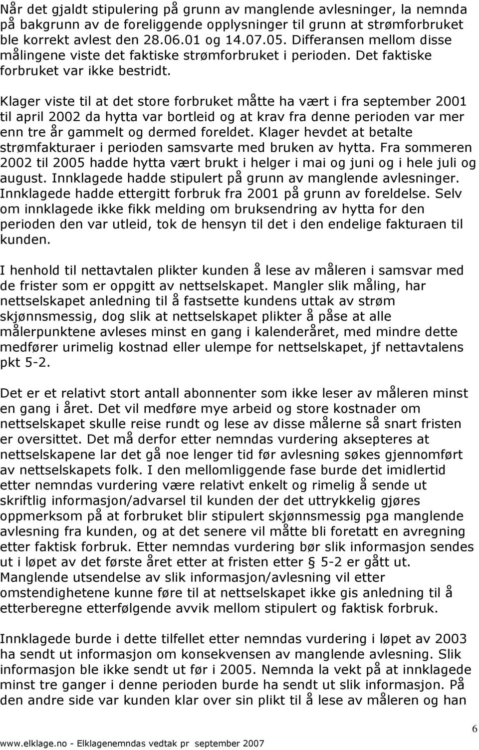 Klager viste til at det store forbruket måtte ha vært i fra september 2001 til april 2002 da hytta var bortleid og at krav fra denne perioden var mer enn tre år gammelt og dermed foreldet.