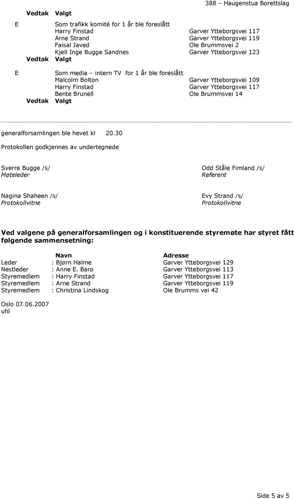 30 Protokollen godkjennes av undertegnede Sverre ugge /s/ Møteleder Odd Ståle Fimland /s/ Referent Nagina Shaheen /s/ Protokollvitne Evy Strand /s/ Protokollvitne Ved valgene på generalforsamlingen