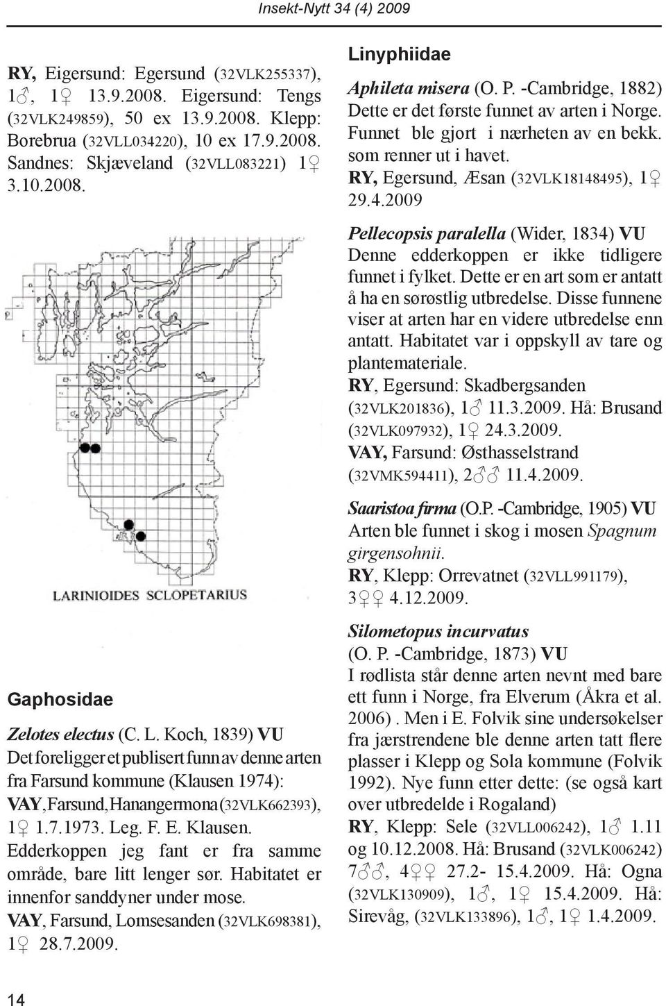 Edderkoppen jeg fant er fra samme område, bare litt lenger sør. Habitatet er innenfor sanddyner under mose. VAY, Farsund, Lomsesanden (32VLK698381), 1 28.7.2009. Linyphiidae Aphileta misera (O. P.