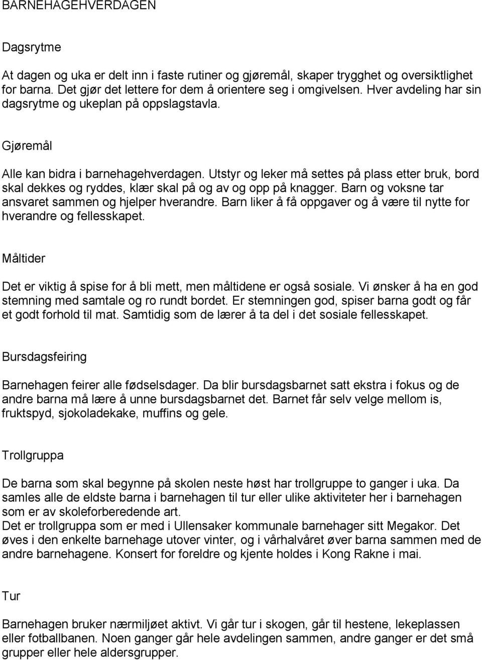 Utstyr og leker må settes på plass etter bruk, bord skal dekkes og ryddes, klær skal på og av og opp på knagger. Barn og voksne tar ansvaret sammen og hjelper hverandre.