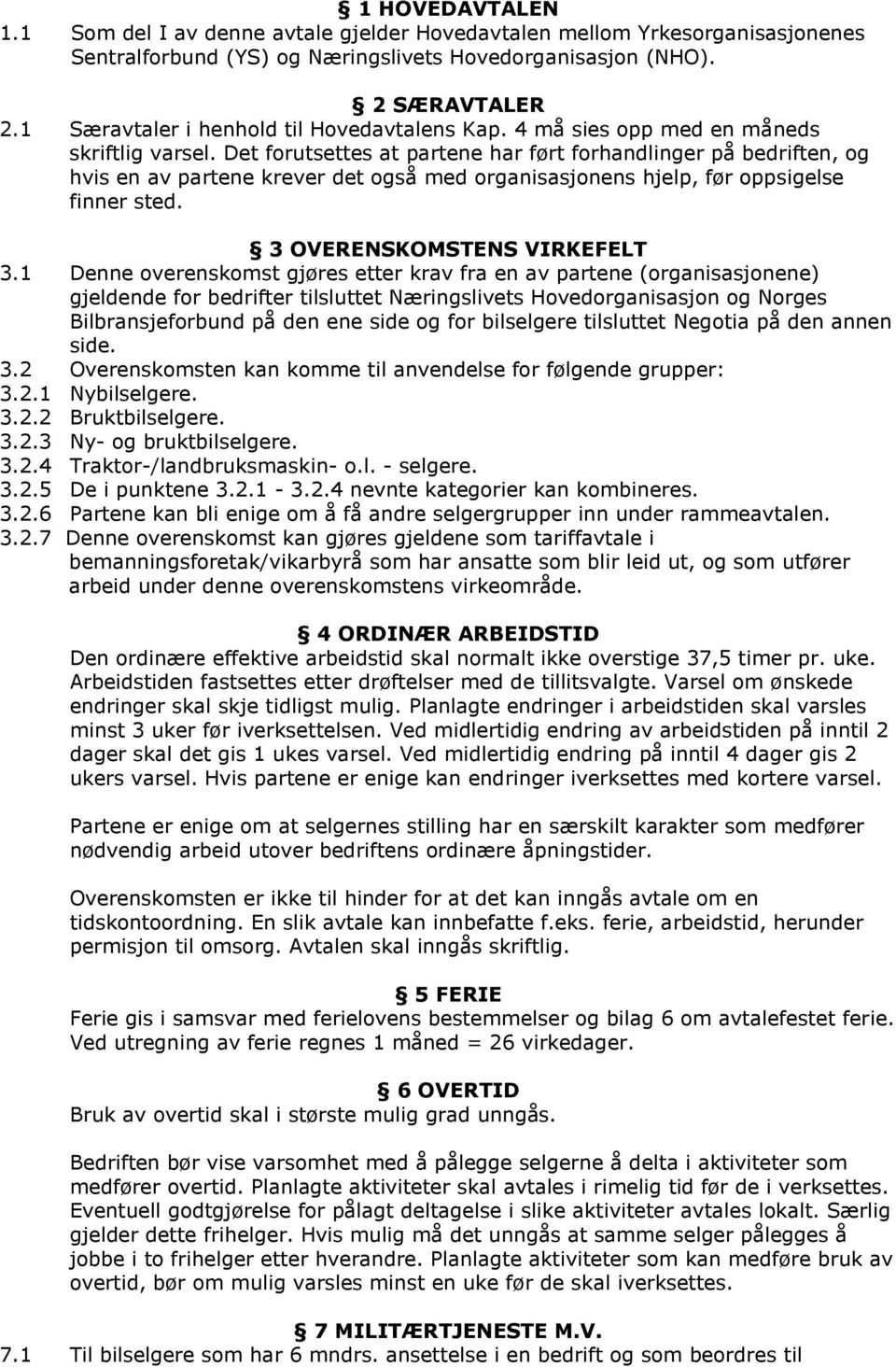 Det forutsettes at partene har ført forhandlinger på bedriften, og hvis en av partene krever det også med organisasjonens hjelp, før oppsigelse finner sted. 3 OVERENSKOMSTENS VIRKEFELT 3.