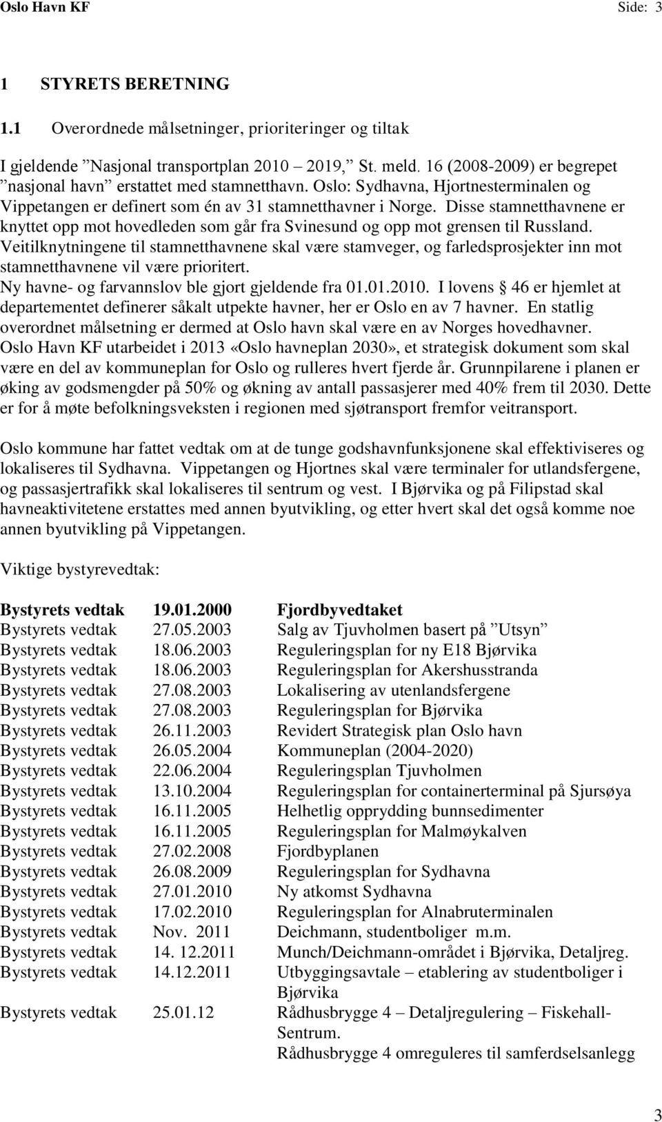 Disse stamnetthavnene er knyttet opp mot hovedleden som går fra Svinesund og opp mot grensen til Russland.