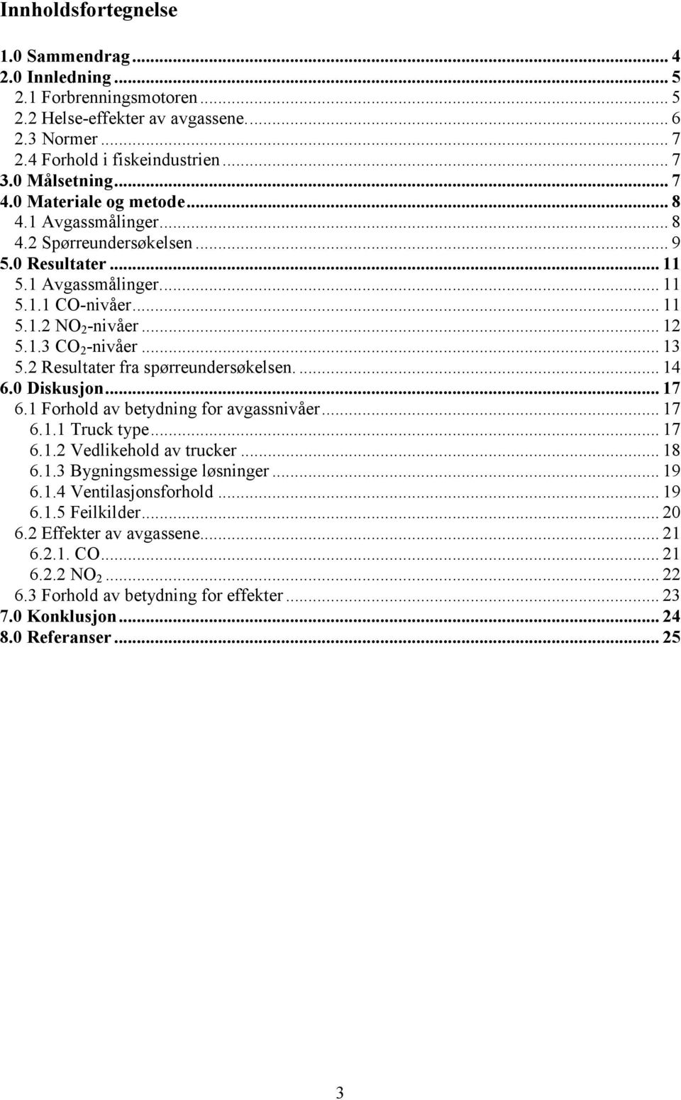 2 Resultater fra spørreundersøkelsen.... 14 6.0 Diskusjon... 17 6.1 Forhold av betydning for avgassnivåer... 17 6.1.1 Truck type... 17 6.1.2 Vedlikehold av trucker... 18 6.1.3 Bygningsmessige løsninger.