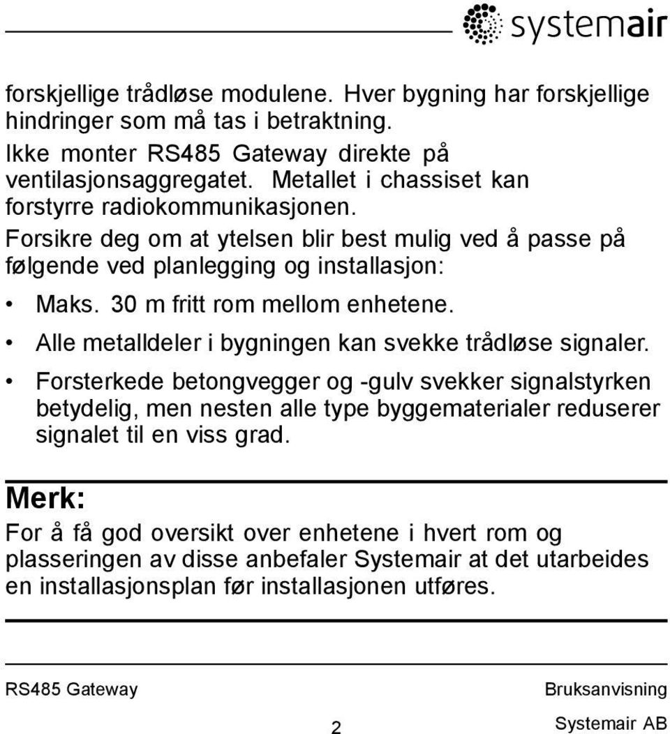 30 m fritt rom mellom enhetene. Alle metalldeler i bygningen kan svekke trådløse signaler.