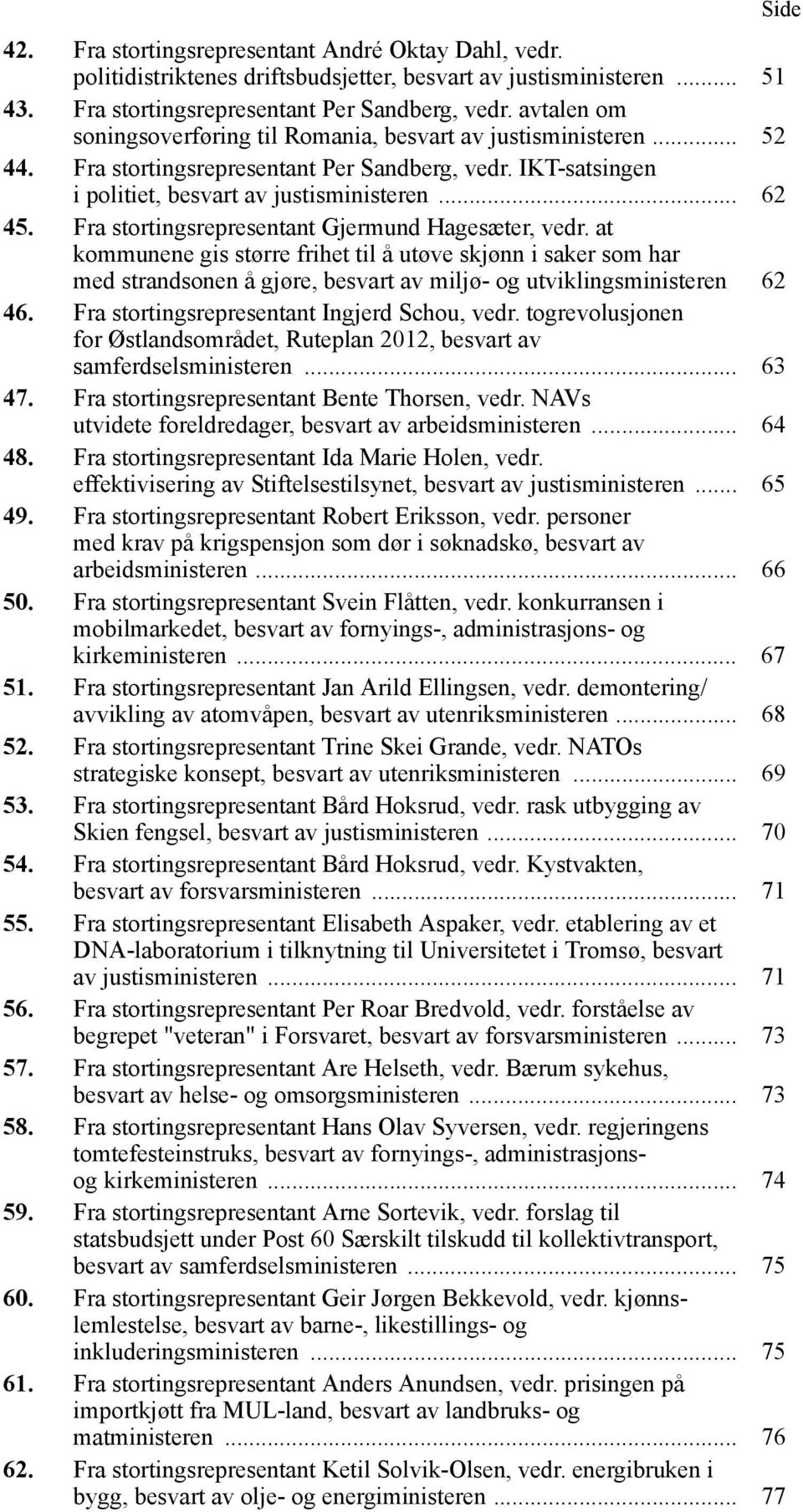 Fra stortingsrepresentant Gjermund Hagesæter, vedr. at kommunene gis større frihet til å utøve skjønn i saker som har med strandsonen å gjøre, besvart av miljø- og utviklingsministeren 62 46.