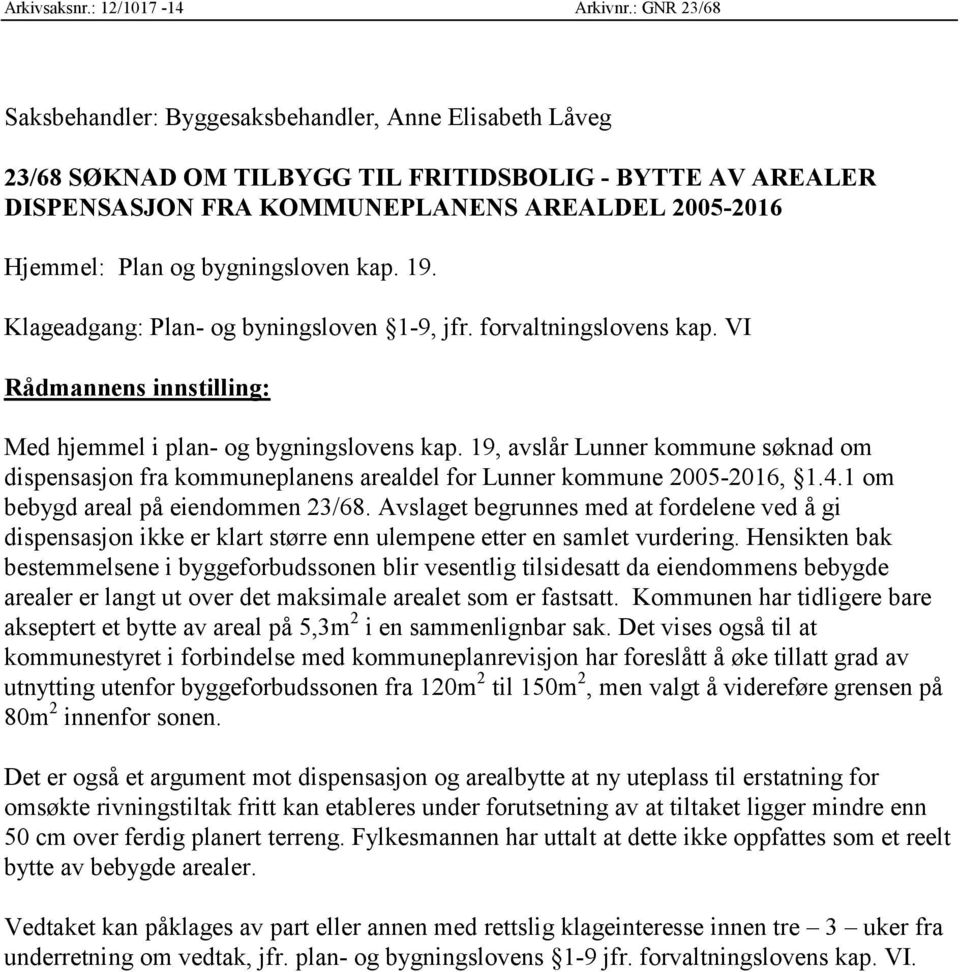 bygningsloven kap. 19. Klageadgang: Plan- og byningsloven 1-9, jfr. forvaltningslovens kap. VI Rådmannens innstilling: Med hjemmel i plan- og bygningslovens kap.