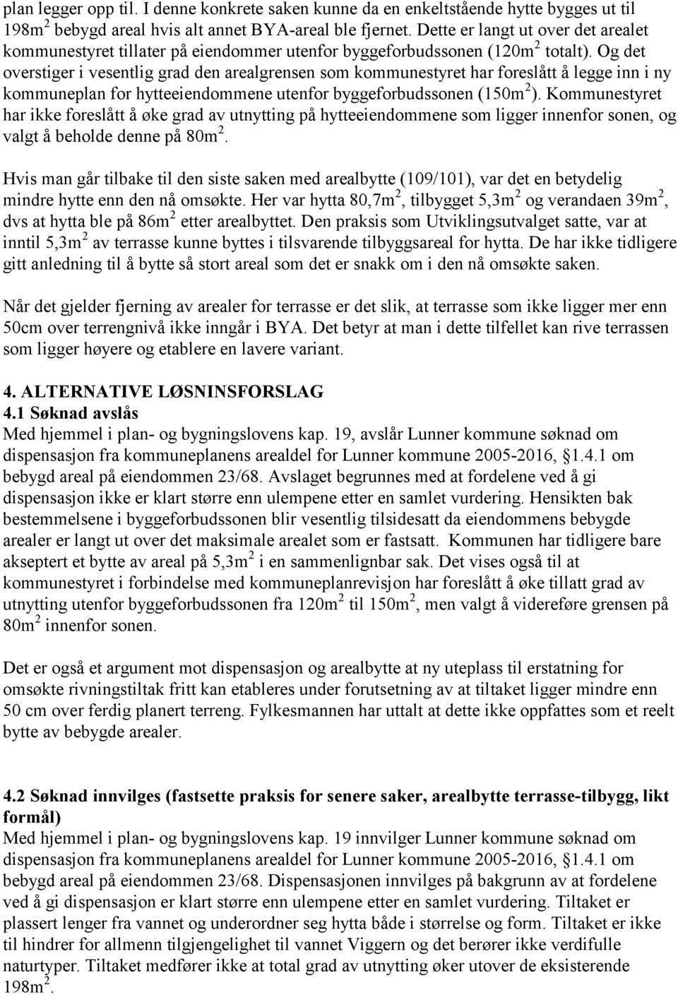 Og det overstiger i vesentlig grad den arealgrensen som kommunestyret har foreslått å legge inn i ny kommuneplan for hytteeiendommene utenfor byggeforbudssonen (150m 2 ).