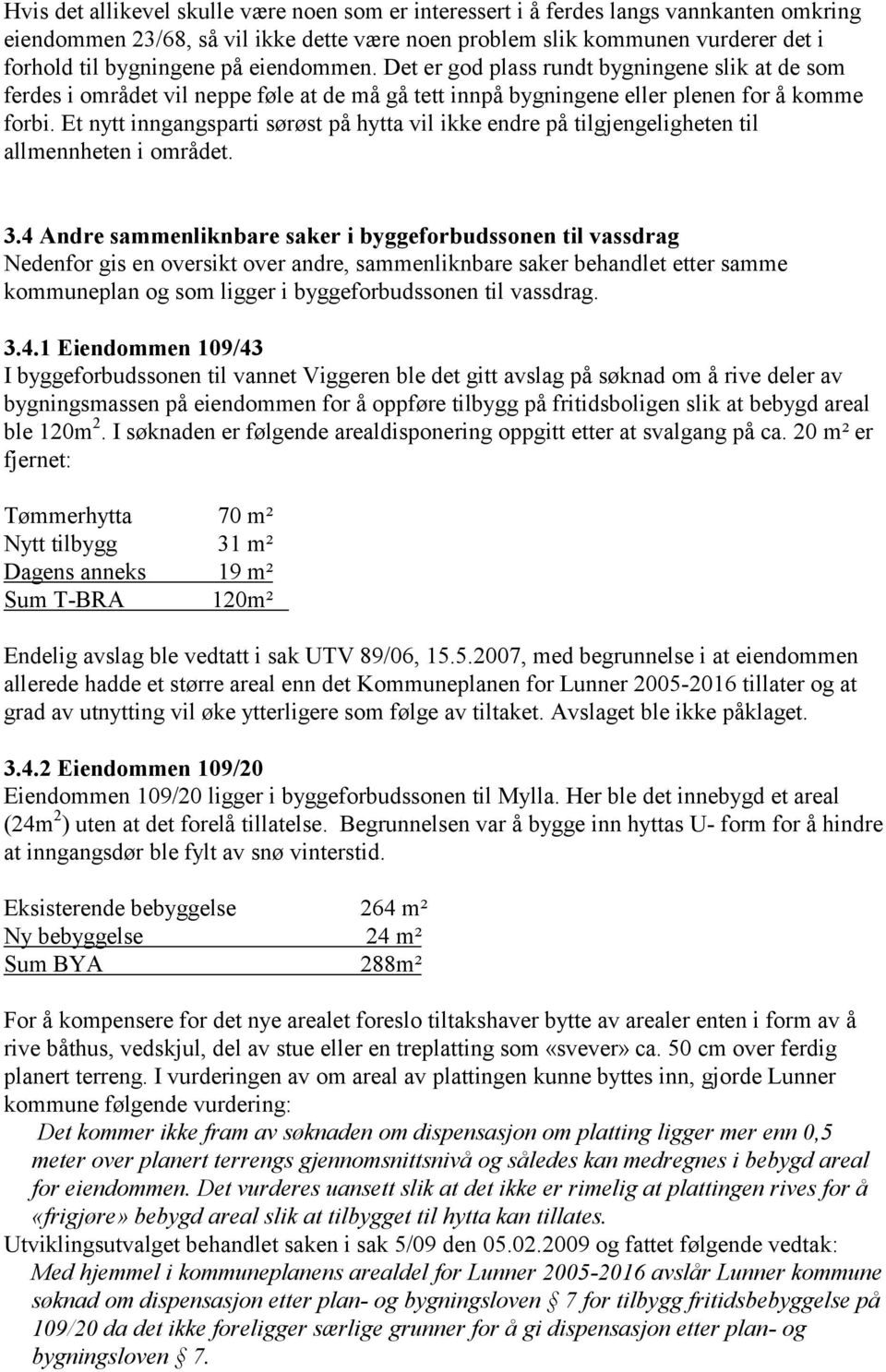 Et nytt inngangsparti sørøst på hytta vil ikke endre på tilgjengeligheten til allmennheten i området. 3.