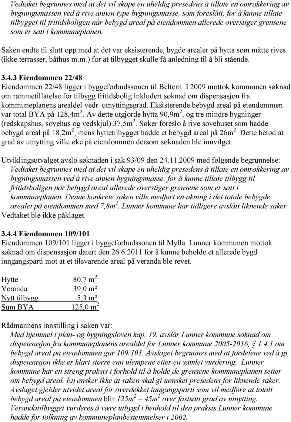 Saken endte til slutt opp med at det var eksisterende, bygde arealer på hytta som måtte rives (ikke terrasser, båthus m.m.) for at tilbygget skulle få anledning til å bli stående. 3.4.