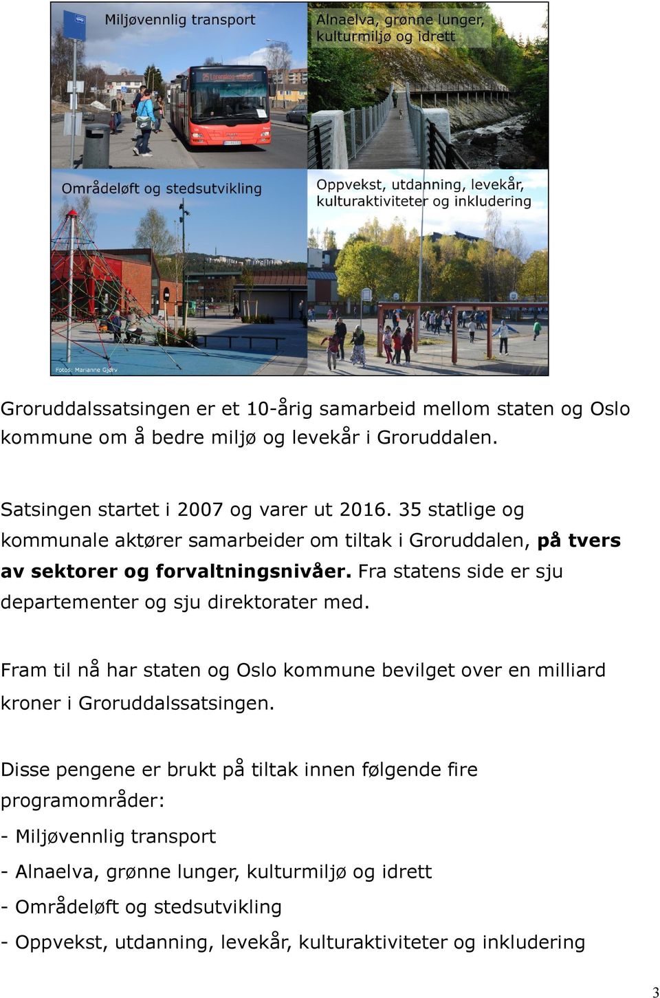 Fra statens side er sju departementer og sju direktorater med. Fram til nå har staten og Oslo kommune bevilget over en milliard kroner i Groruddalssatsingen.