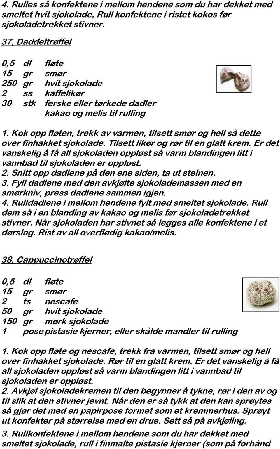 Kok opp fløten, trekk av varmen, tilsett smør og hell så dette over finhakket sjokolade. Tilsett likør og rør til en glatt krem.