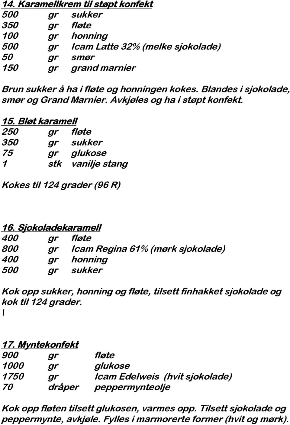 Sjokoladekaramell 400 gr fløte 800 gr Icam Regina 61% (mørk sjokolade) 400 gr honning 500 gr sukker Kok opp sukker, honning og fløte, tilsett finhakket sjokolade og kok til 124 grader. \ 17.