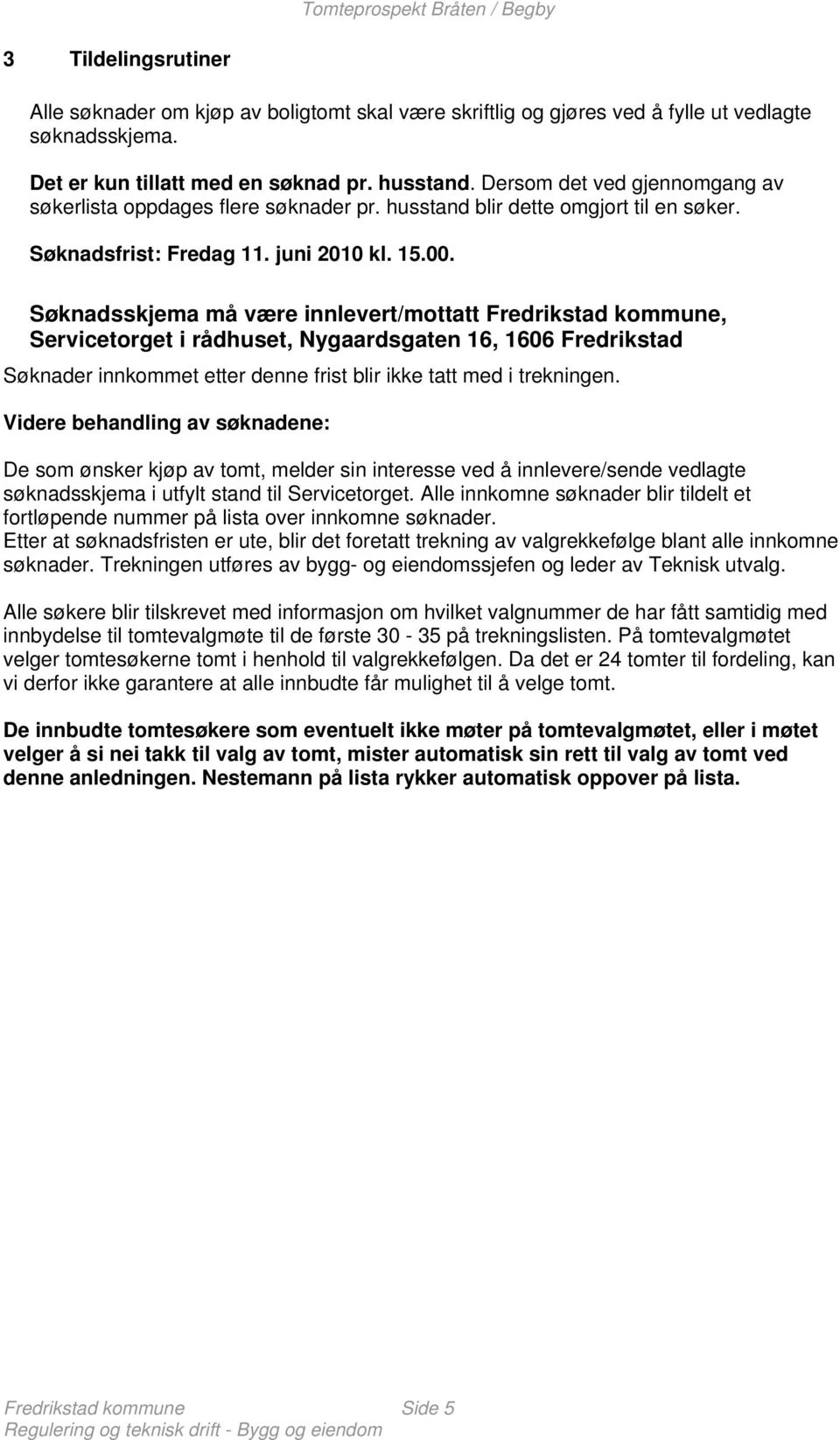 Søknadsskjema må være innlevert/mottatt Fredrikstad kommune, Servicetorget i rådhuset, Nygaardsgaten 16, 1606 Fredrikstad Søknader innkommet etter denne frist blir ikke tatt med i trekningen.