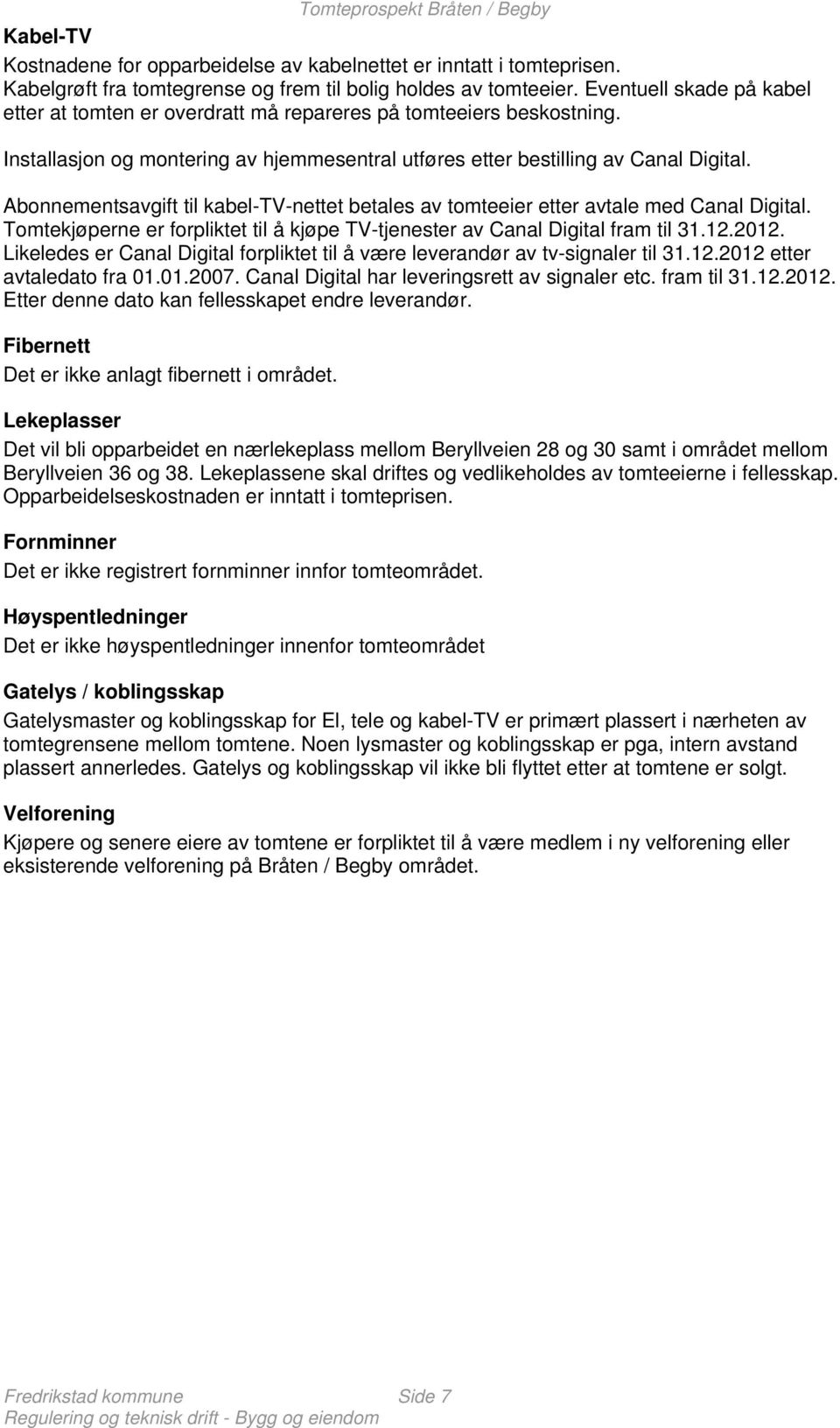 Abonnementsavgift til kabel-tv-nettet betales av tomteeier etter avtale med Canal Digital. Tomtekjøperne er forpliktet til å kjøpe TV-tjenester av Canal Digital fram til 31.12.2012.