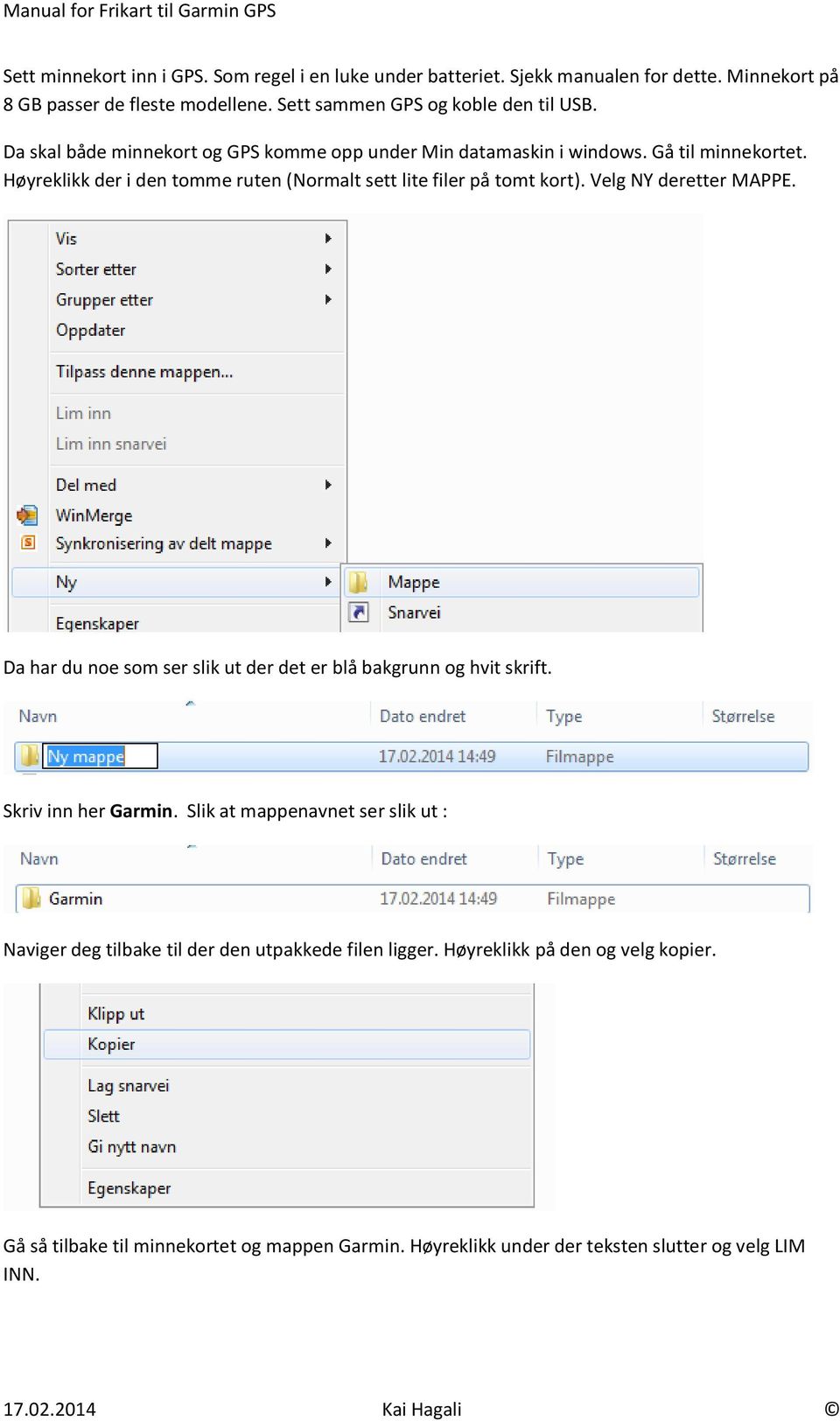 Høyreklikk der i den tomme ruten (Normalt sett lite filer på tomt kort). Velg NY deretter MAPPE. Da har du noe som ser slik ut der det er blå bakgrunn og hvit skrift.