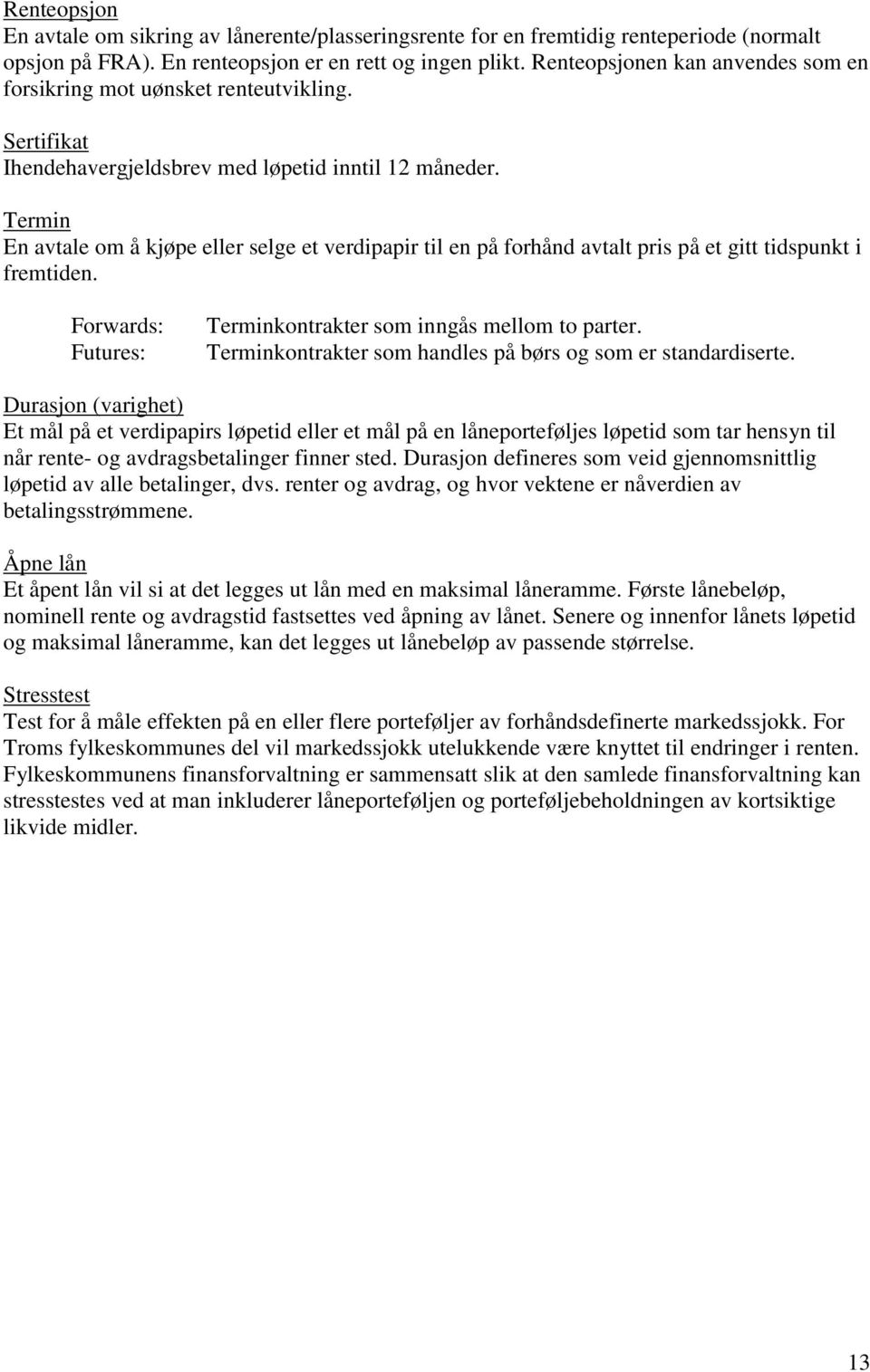 Termin En avtale om å kjøpe eller selge et verdipapir til en på forhånd avtalt pris på et gitt tidspunkt i fremtiden. Forwards: Futures: Terminkontrakter som inngås mellom to parter.