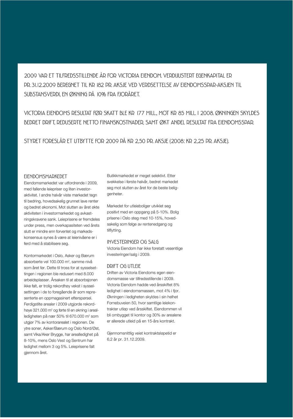 ØKNINGEN SKYLDES BEDRET DRIFT, REDUSERTE NETTO FINANSKOSTNADER, SAMT ØKT ANDEL RESULTAT FRA EIENDOMSSPAR. STYRET FORESLÅR ET UTBYTTE FOR 2009 PÅ KR 2,50 PR. AKSJE (2008: KR 2,25 PR. AKSJE).