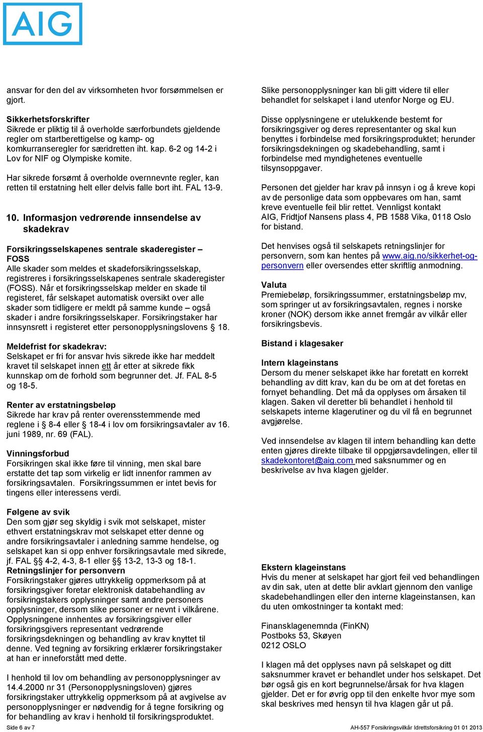 6-2 og 14-2 i Lov for NIF og Olympiske komite. Har sikrede forsømt å overholde overnnevnte regler, kan retten til erstatning helt eller delvis falle bort iht. FAL 13-9. 10.