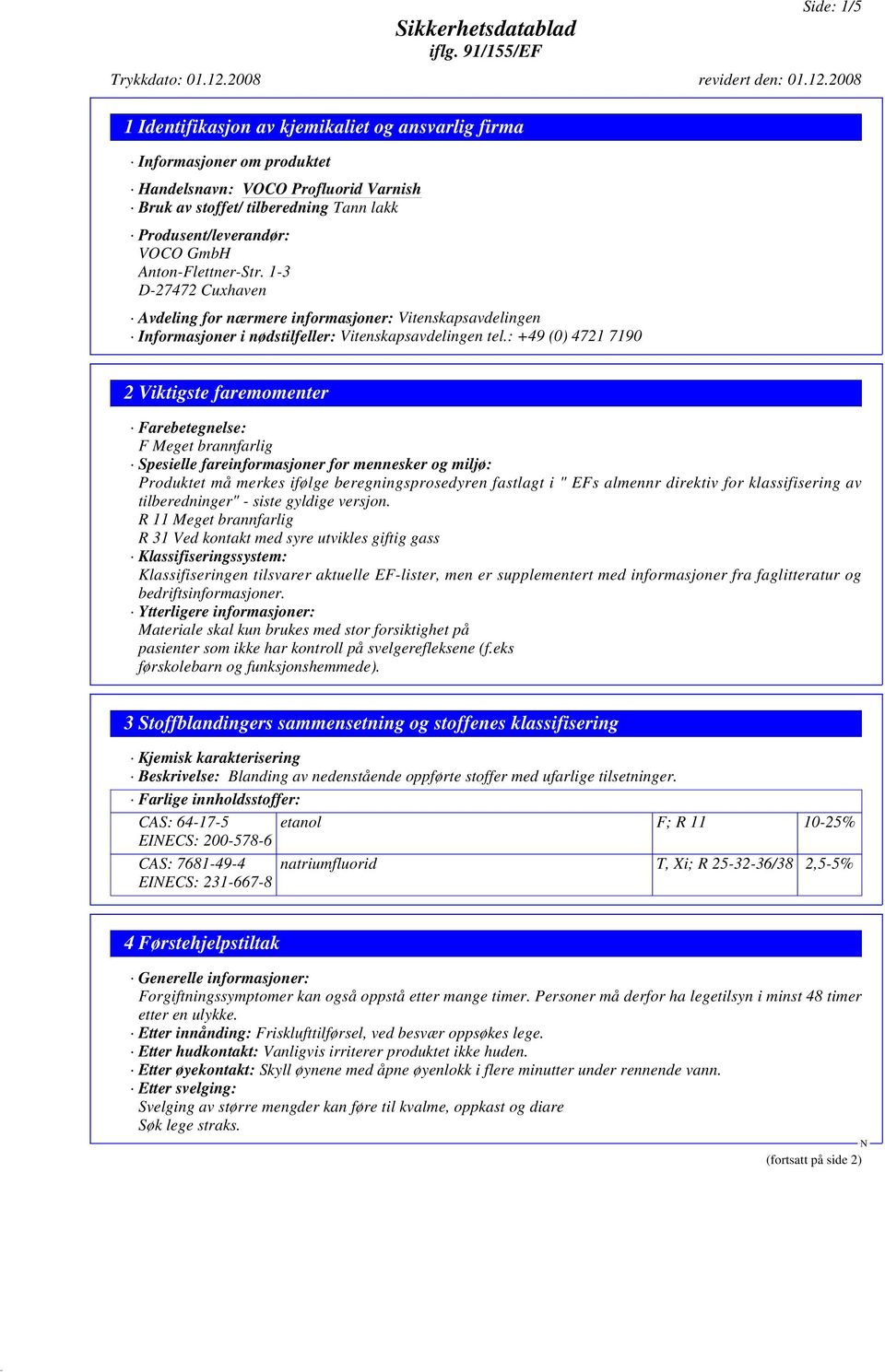 : +49 (0) 4721 7190 2 Viktigste faremomenter Farebetegnelse: F Meget brannfarlig Spesielle fareinformasjoner for mennesker og miljø: Produktet må merkes ifølge beregningsprosedyren fastlagt i " EFs