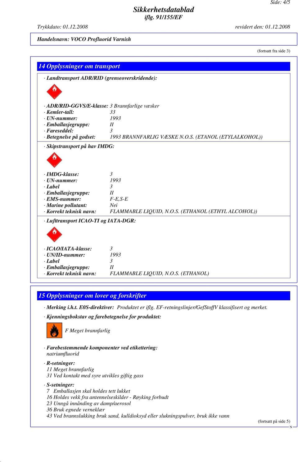 E.O.S. (ETAOL (ETYLALKOHOL)) Skipstransport på hav IMDG: IMDG-klasse: 3 U-nummer: 1993 Label 3 EMS-nummer: F-E,S-E Marine pollutant: ei Korrekt teknisk navn: FLAMMABLE LIQUID,.O.S. (ETHAOL (ETHYL ALCOHOL)) Lufttransport ICAO-TI og IATA-DGR: ICAO/IATA-klasse: 3 U/ID-nummer: 1993 Label 3 Korrekt teknisk navn: FLAMMABLE LIQUID,.