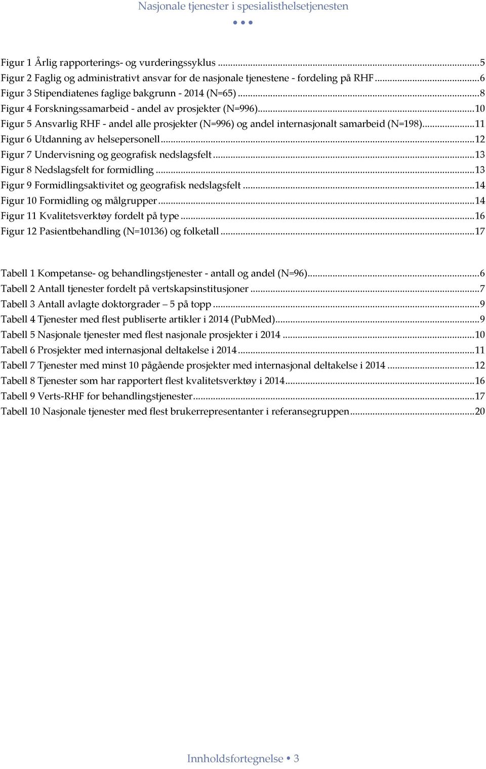 .. 10 Figur 5 Ansvarlig RHF andel alle prosjekter (N=996) og andel internasjonalt samarbeid (N=198)... 11 Figur 6 Utdanning av helsepersonell... 12 Figur 7 Undervisning og geografisk nedslagsfelt.