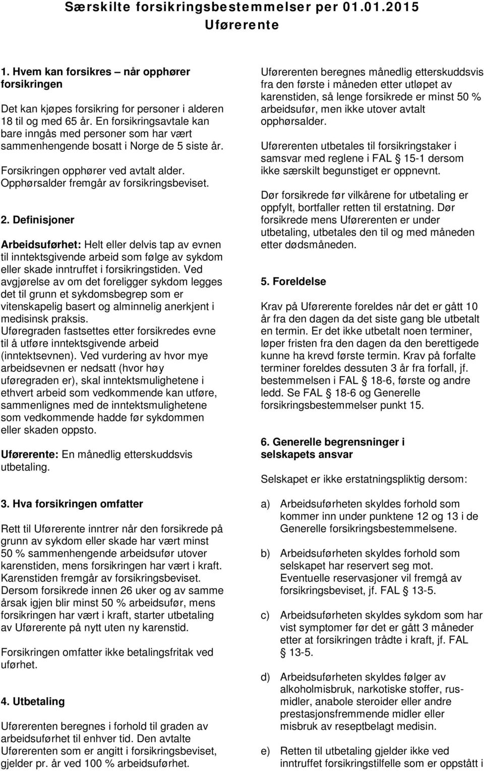 Definisjoner Arbeidsuførhet: Helt eller delvis tap av evnen til inntektsgivende arbeid som følge av sykdom eller skade inntruffet i forsikringstiden.