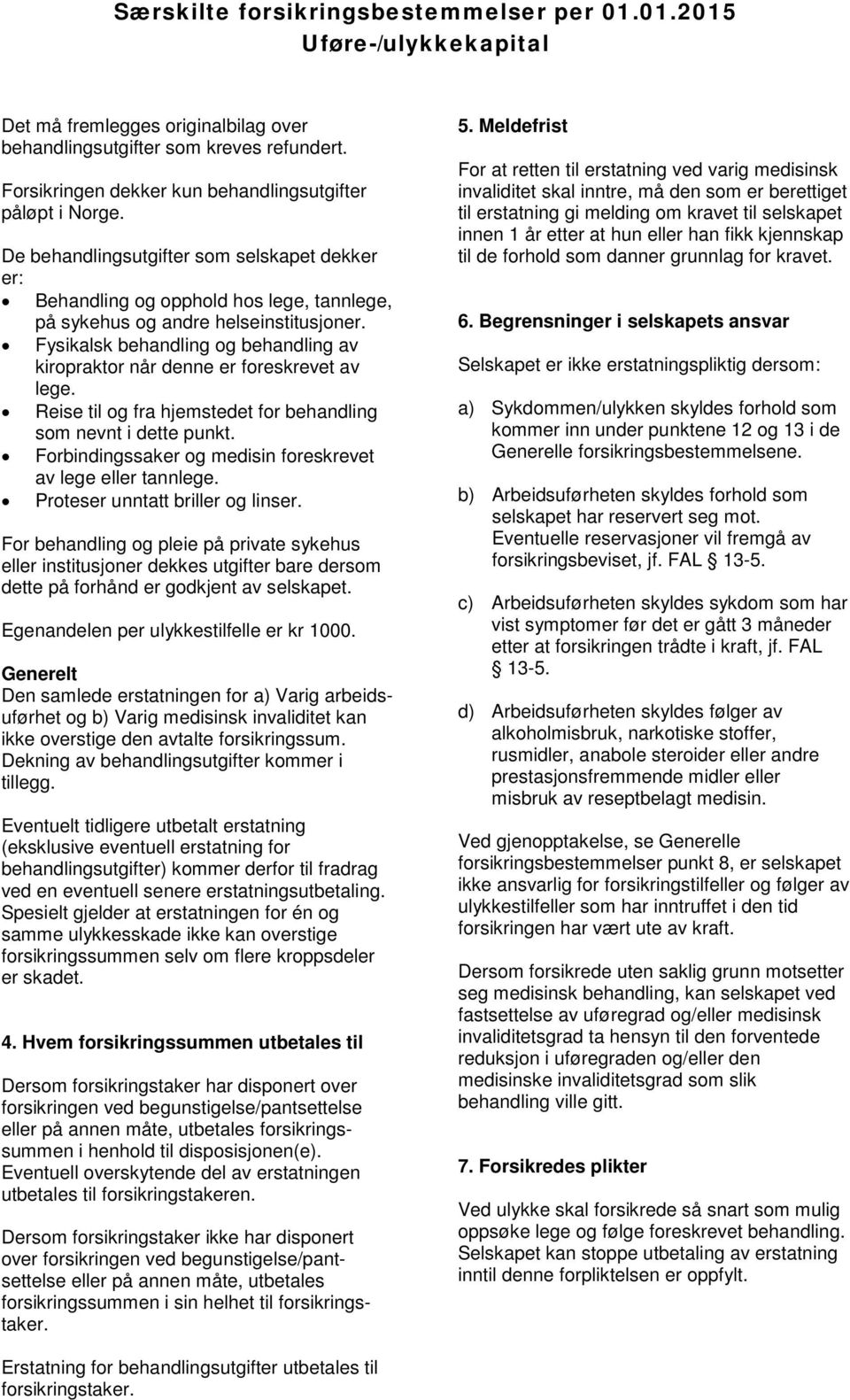 Fysikalsk behandling og behandling av kiropraktor når denne er foreskrevet av lege. Reise til og fra hjemstedet for behandling som nevnt i dette punkt.